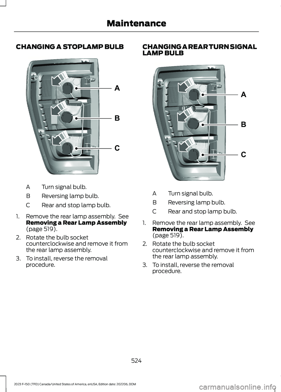 FORD F150 2023  Owners Manual CHANGING A STOPLAMP BULB
Turn signal bulb.A
Reversing lamp bulb.B
Rear and stop lamp bulb.C
1.Remove the rear lamp assembly. SeeRemoving a Rear Lamp Assembly(page 519).
2.Rotate the bulb socketcounter