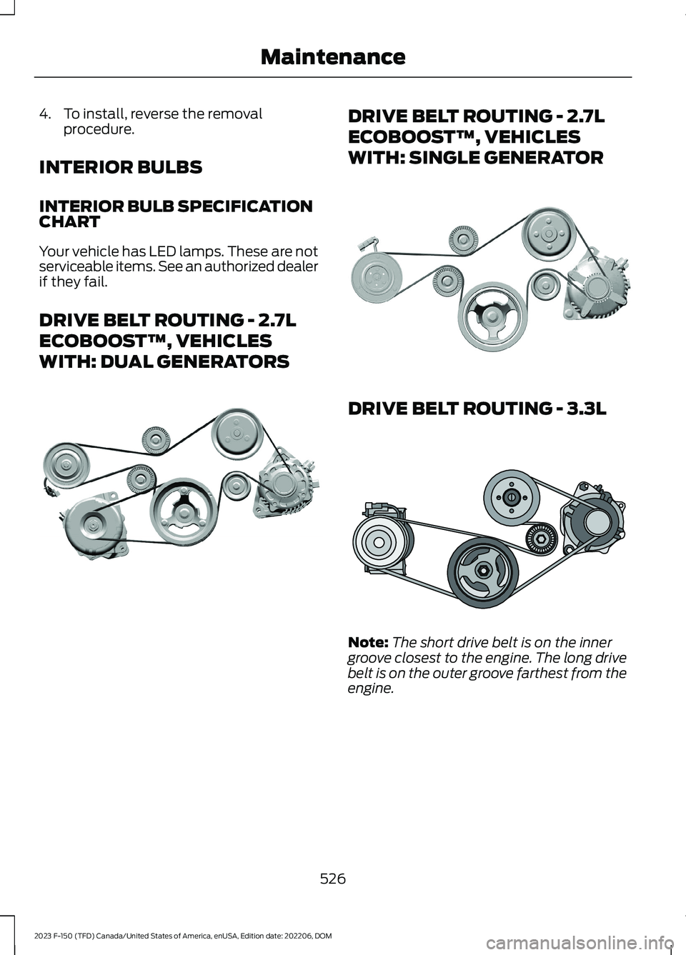 FORD F150 2023  Owners Manual 4.To install, reverse the removalprocedure.
INTERIOR BULBS
INTERIOR BULB SPECIFICATIONCHART
Your vehicle has LED lamps. These are notserviceable items. See an authorized dealerif they fail.
DRIVE BELT
