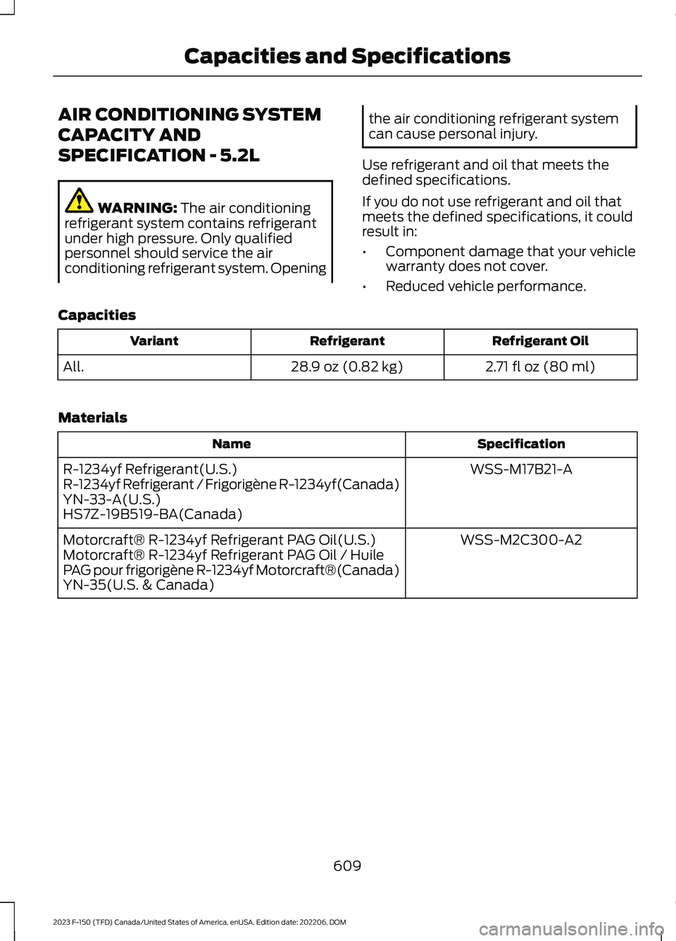 FORD F150 2023 Owners Manual AIR CONDITIONING SYSTEM
CAPACITY AND
SPECIFICATION - 5.2L
WARNING: The air conditioningrefrigerant system contains refrigerantunder high pressure. Only qualifiedpersonnel should service the airconditi FORD F150 2023 Owners Manual AIR CONDITIONING SYSTEM
CAPACITY AND
SPECIFICATION - 5.2L
WARNING: The air conditioningrefrigerant system contains refrigerantunder high pressure. Only qualifiedpersonnel should service the airconditi