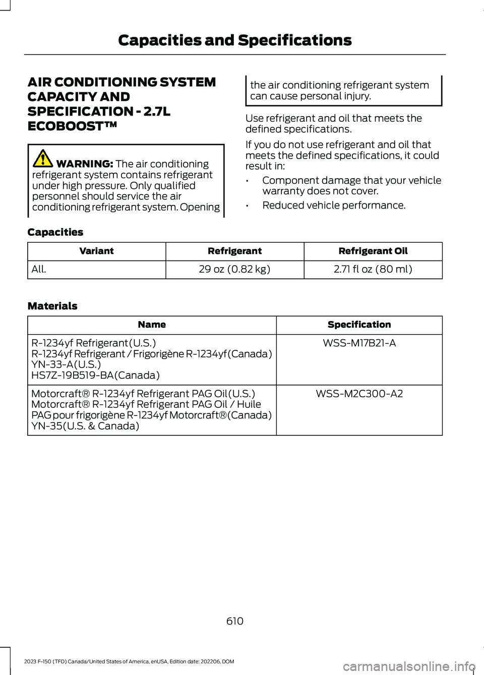 FORD F150 2023 Owners Manual AIR CONDITIONING SYSTEM
CAPACITY AND
SPECIFICATION - 2.7L
ECOBOOST™
WARNING: The air conditioningrefrigerant system contains refrigerantunder high pressure. Only qualifiedpersonnel should service th FORD F150 2023 Owners Manual AIR CONDITIONING SYSTEM
CAPACITY AND
SPECIFICATION - 2.7L
ECOBOOST™
WARNING: The air conditioningrefrigerant system contains refrigerantunder high pressure. Only qualifiedpersonnel should service th