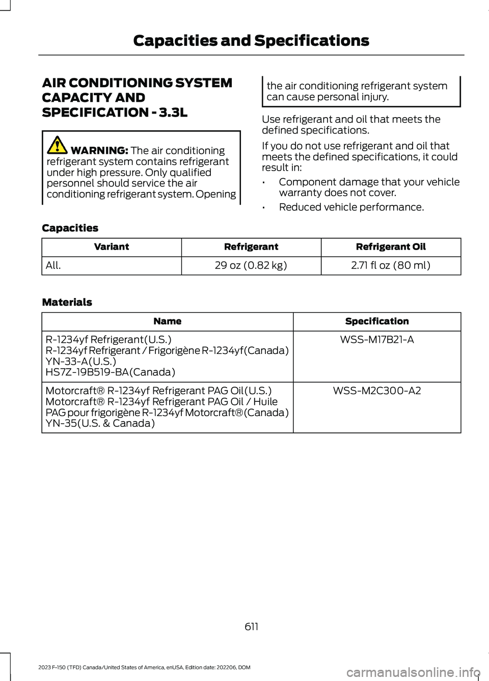 FORD F150 2023 Owners Manual AIR CONDITIONING SYSTEM
CAPACITY AND
SPECIFICATION - 3.3L
WARNING: The air conditioningrefrigerant system contains refrigerantunder high pressure. Only qualifiedpersonnel should service the airconditi FORD F150 2023 Owners Manual AIR CONDITIONING SYSTEM
CAPACITY AND
SPECIFICATION - 3.3L
WARNING: The air conditioningrefrigerant system contains refrigerantunder high pressure. Only qualifiedpersonnel should service the airconditi