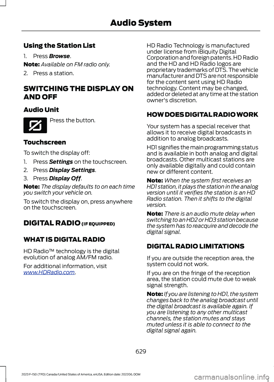 FORD F150 2023 Owners Manual Using the Station List
1.Press Browse.
Note:Available on FM radio only.
2.Press a station.
SWITCHING THE DISPLAY ON
AND OFF
Audio Unit
Press the button.
Touchscreen
To switch the display off:
1.Press FORD F150 2023 Owners Manual Using the Station List
1.Press Browse.
Note:Available on FM radio only.
2.Press a station.
SWITCHING THE DISPLAY ON
AND OFF
Audio Unit
Press the button.
Touchscreen
To switch the display off:
1.Press