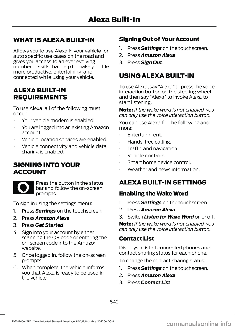 FORD F150 2023 Owners Manual WHAT IS ALEXA BUILT-IN
Allows you to use Alexa in your vehicle forauto specific use cases on the road andgives you access to an ever evolvingnumber of skills that help to make your lifemore productive FORD F150 2023 Owners Manual WHAT IS ALEXA BUILT-IN
Allows you to use Alexa in your vehicle forauto specific use cases on the road andgives you access to an ever evolvingnumber of skills that help to make your lifemore productive