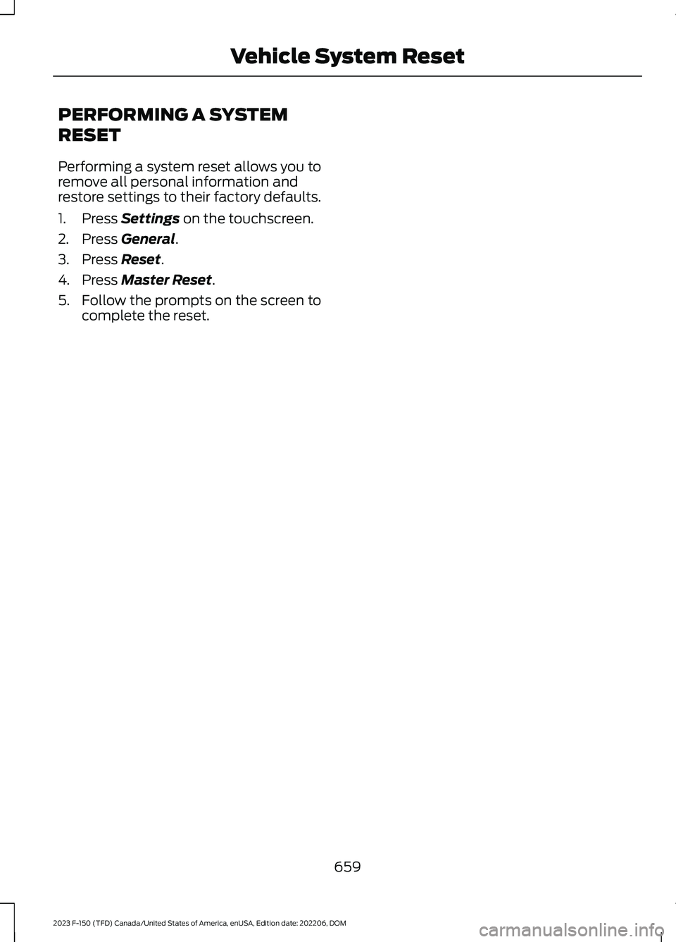 FORD F150 2023  Owners Manual PERFORMING A SYSTEM
RESET
Performing a system reset allows you toremove all personal information andrestore settings to their factory defaults.
1.Press Settings on the touchscreen.
2.Press General.
3.