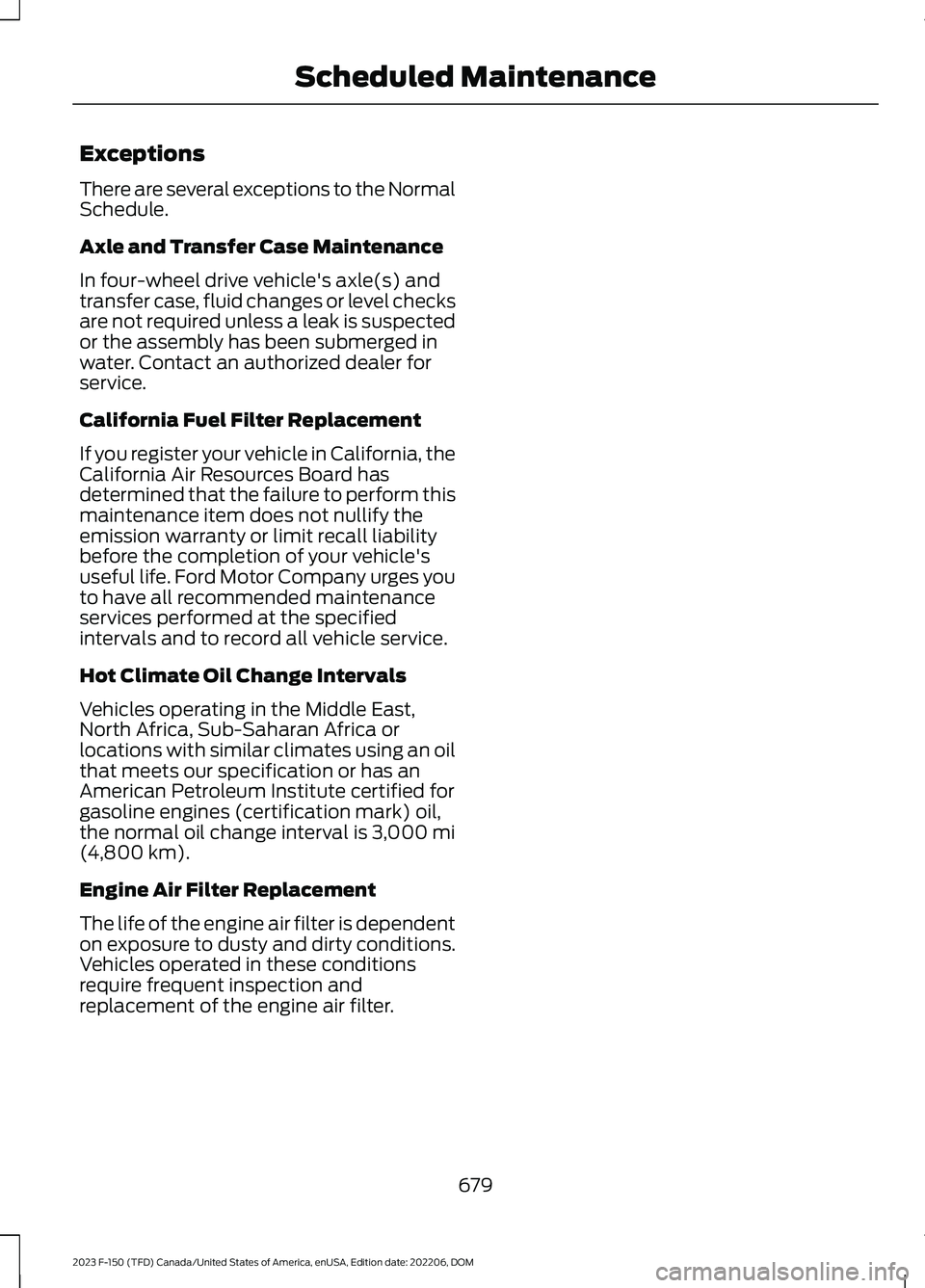 FORD F150 2023  Owners Manual Exceptions
There are several exceptions to the NormalSchedule.
Axle and Transfer Case Maintenance
In four-wheel drive vehicle's axle(s) andtransfer case, fluid changes or level checksare not requi
