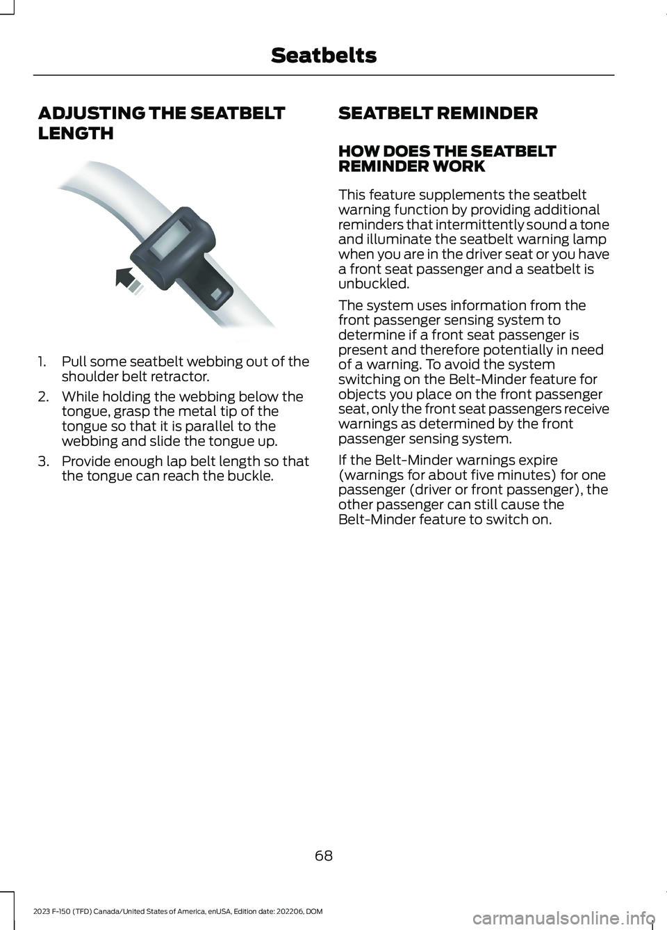 FORD F150 2023  Owners Manual ADJUSTING THE SEATBELT
LENGTH
1.Pull some seatbelt webbing out of theshoulder belt retractor.
2.While holding the webbing below thetongue, grasp the metal tip of thetongue so that it is parallel to th
