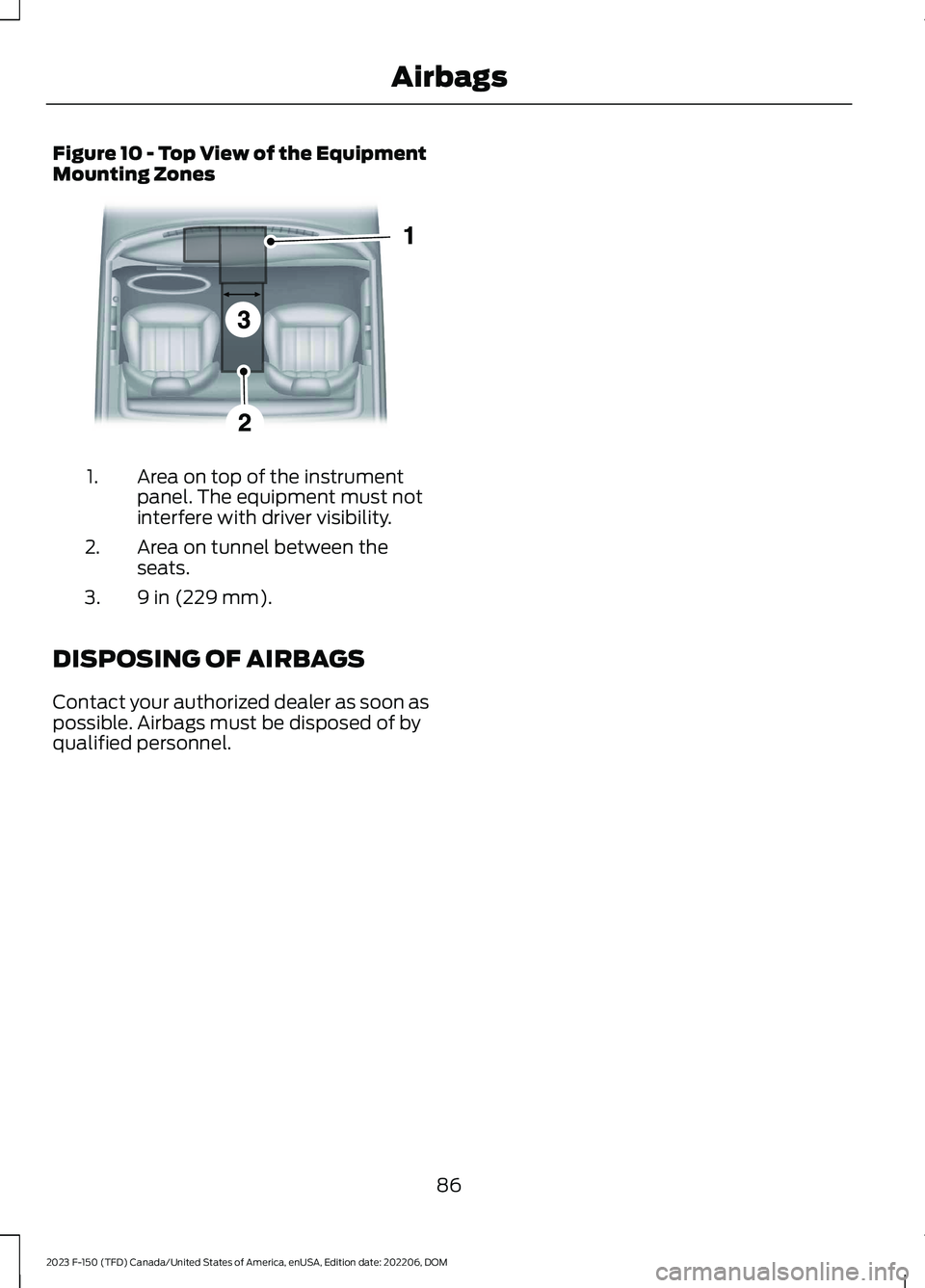 FORD F150 2023  Owners Manual Figure 10 - Top View of the EquipmentMounting Zones
Area on top of the instrumentpanel. The equipment must notinterfere with driver visibility.
1.
Area on tunnel between theseats.2.
9 in (229 mm).3.
D