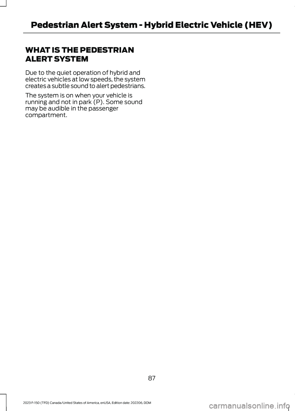 FORD F150 2023  Owners Manual WHAT IS THE PEDESTRIAN
ALERT SYSTEM
Due to the quiet operation of hybrid andelectric vehicles at low speeds, the systemcreates a subtle sound to alert pedestrians.
The system is on when your vehicle i