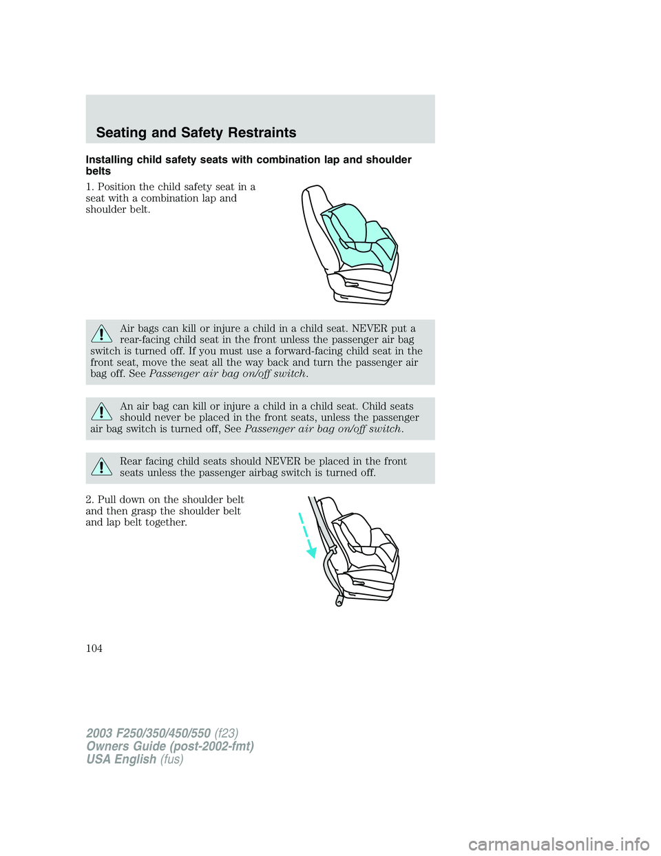 FORD F250 2003  Owners Manual Installing child safety seats with combination lap and shoulder
belts
1. Position the child safety seat in a
seat with a combination lap and
shoulder belt.
Air bags can kill or injure a child in a chi
