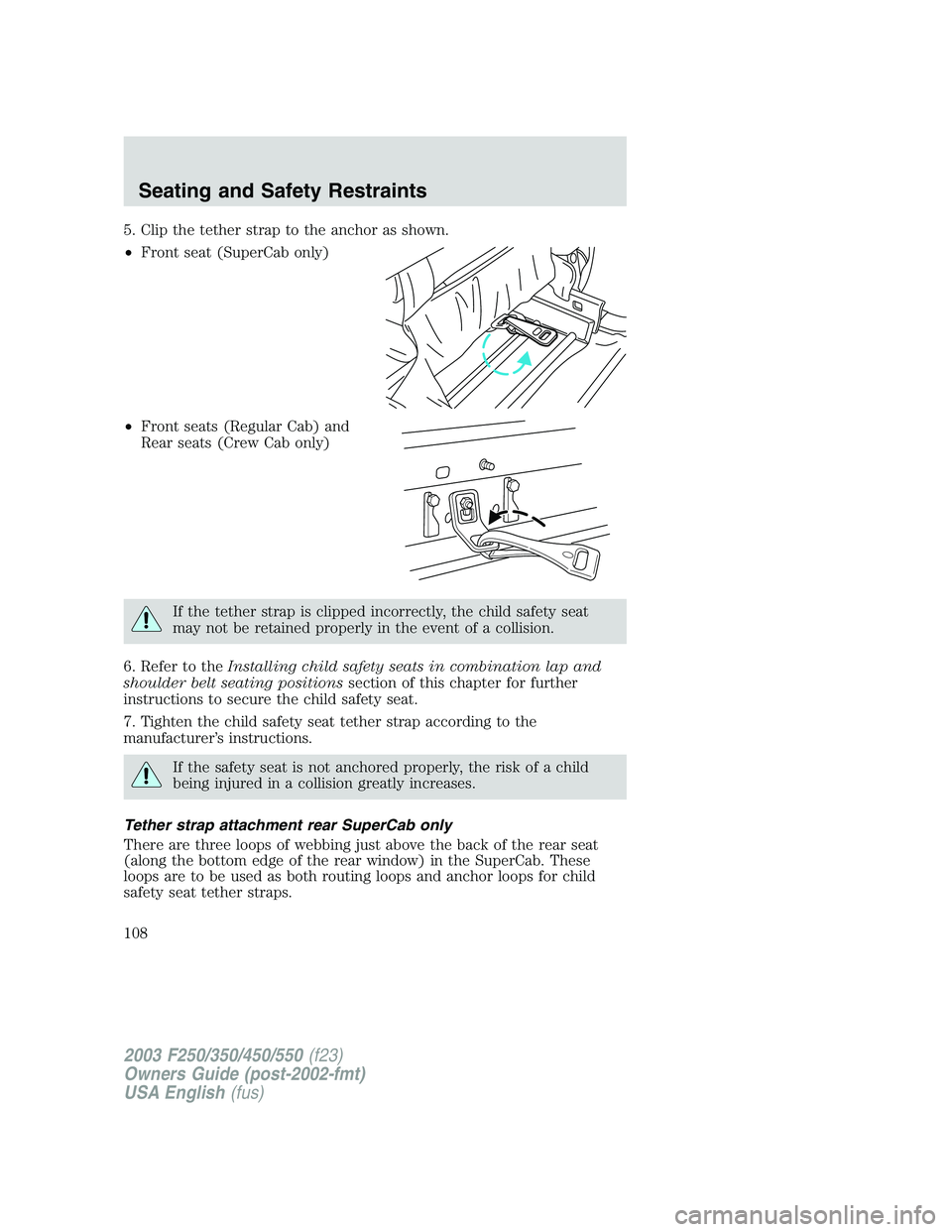 FORD F250 2003 Owners Manual 5. Clip the tether strap to the anchor as shown.
•Front seat (SuperCab only)
•Front seats (Regular Cab) and
Rear seats (Crew Cab only)
If the tether strap is clipped incorrectly, the child safety FORD F250 2003 Owners Manual 5. Clip the tether strap to the anchor as shown.
•Front seat (SuperCab only)
•Front seats (Regular Cab) and
Rear seats (Crew Cab only)
If the tether strap is clipped incorrectly, the child safety