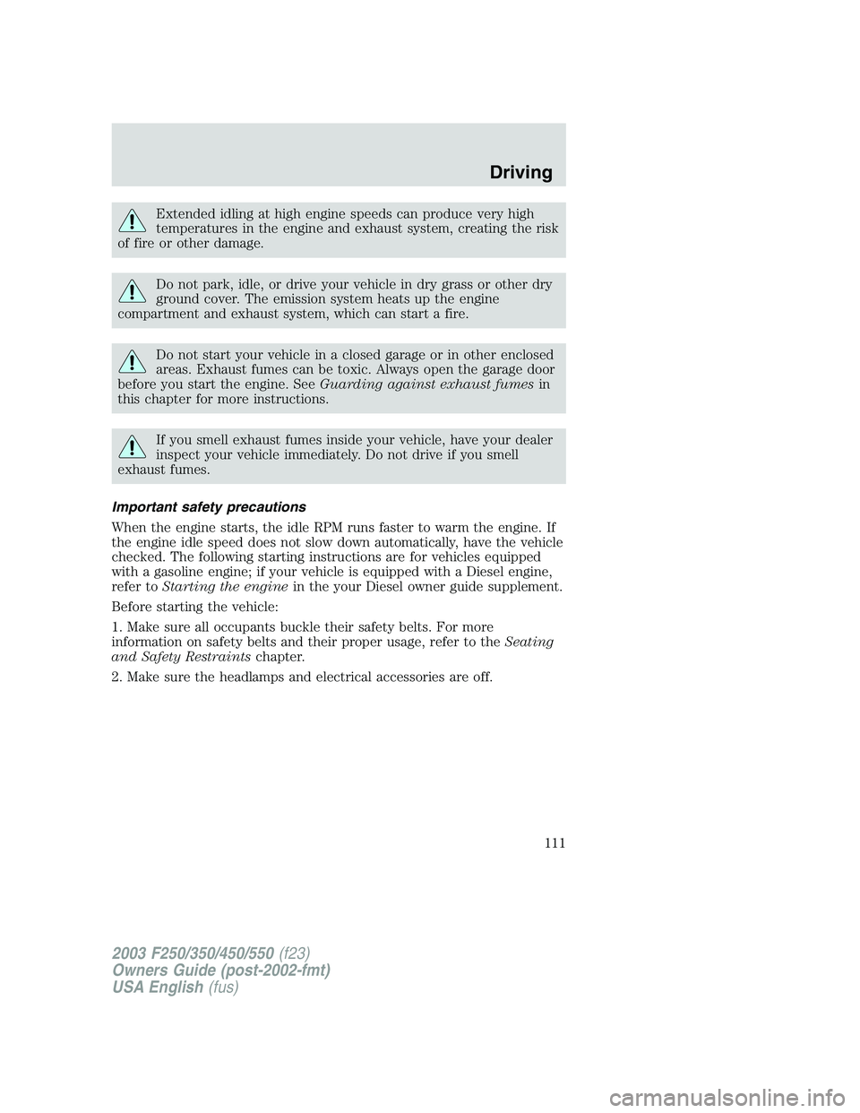 FORD F250 2003 Owners Manual Extended idling at high engine speeds can produce very high
temperatures in the engine and exhaust system, creating the risk
of fire or other damage.
Do not park, idle, or drive your vehicle in dry gr FORD F250 2003 Owners Manual Extended idling at high engine speeds can produce very high
temperatures in the engine and exhaust system, creating the risk
of fire or other damage.
Do not park, idle, or drive your vehicle in dry gr