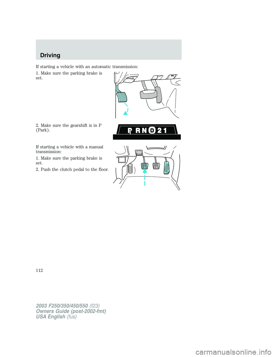 FORD F250 2003  Owners Manual If starting a vehicle with an automatic transmission:
1. Make sure the parking brake is
set.
2. Make sure the gearshift is in P
(Park).
If starting a vehicle with a manual
transmission:
1. Make sure t