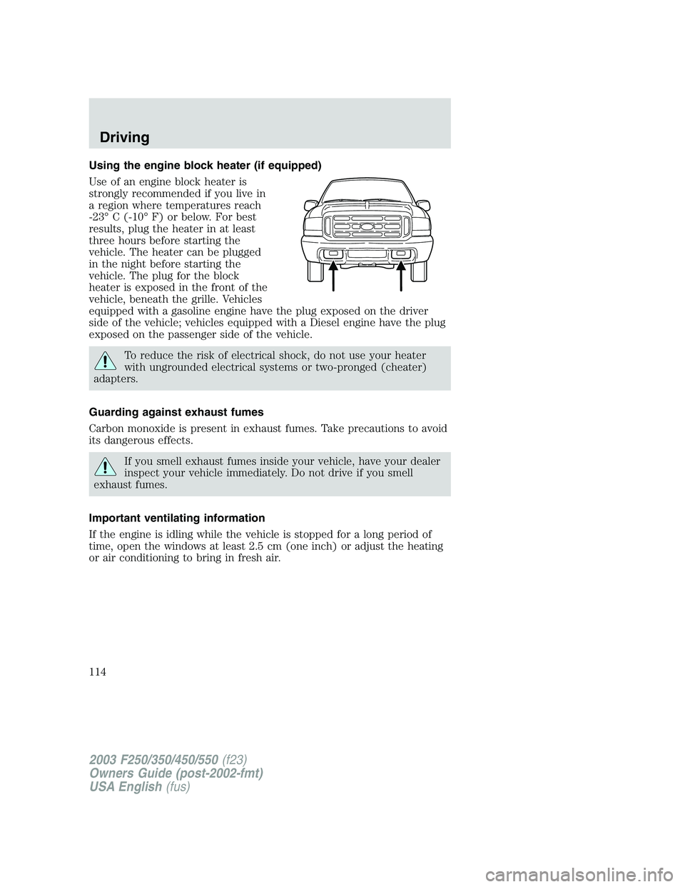 FORD F250 2003 Owners Manual Using the engine block heater (if equipped)
Use of an engine block heater is
strongly recommended if you live in
a region where temperatures reach
-23°C (-10°F) or below. For best
results, plug the FORD F250 2003 Owners Manual Using the engine block heater (if equipped)
Use of an engine block heater is
strongly recommended if you live in
a region where temperatures reach
-23°C (-10°F) or below. For best
results, plug the
