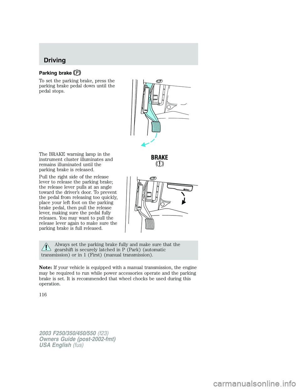 FORD F250 2003 Owners Manual Parking brake
To set the parking brake, press the
parking brake pedal down until the
pedal stops.
The BRAKE warning lamp in the
instrument cluster illuminates and
remains illuminated until the
parking FORD F250 2003 Owners Manual Parking brake
To set the parking brake, press the
parking brake pedal down until the
pedal stops.
The BRAKE warning lamp in the
instrument cluster illuminates and
remains illuminated until the
parking