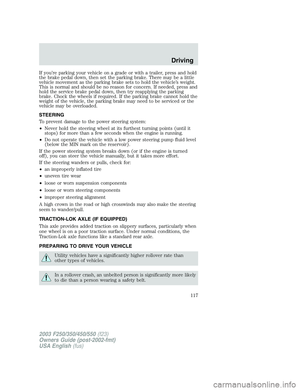 FORD F250 2003 Owners Manual If you’re parking your vehicle on a grade or with a trailer, press and hold
the brake pedal down, then set the parking brake. There may be a little
vehicle movement as the parking brake sets to hold FORD F250 2003 Owners Manual If you’re parking your vehicle on a grade or with a trailer, press and hold
the brake pedal down, then set the parking brake. There may be a little
vehicle movement as the parking brake sets to hold