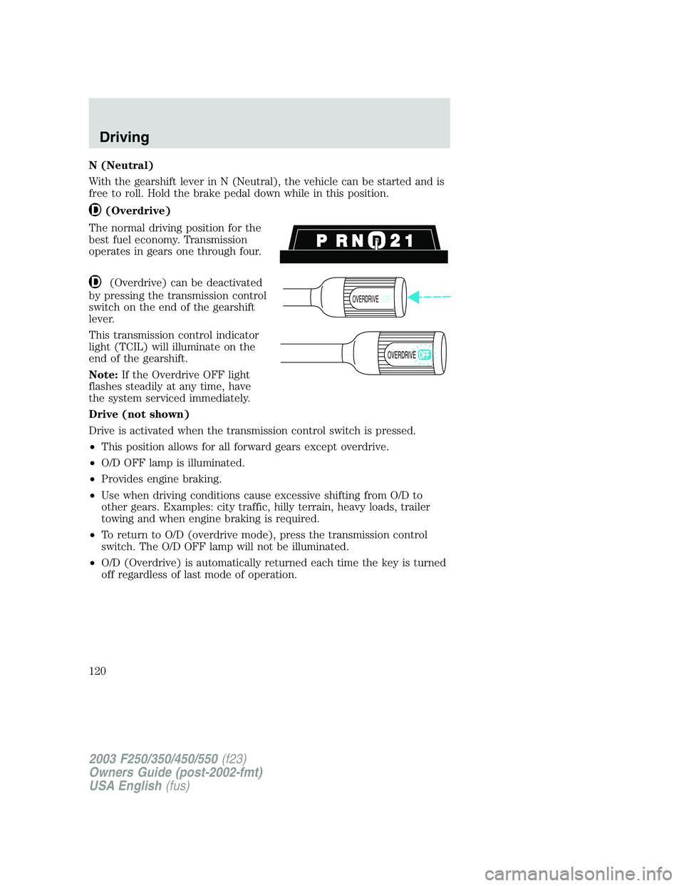 FORD F250 2003 Owners Manual N (Neutral)
With the gearshift lever in N (Neutral), the vehicle can be started and is
free to roll. Hold the brake pedal down while in this position.
(Overdrive)
The normal driving position for the
b FORD F250 2003 Owners Manual N (Neutral)
With the gearshift lever in N (Neutral), the vehicle can be started and is
free to roll. Hold the brake pedal down while in this position.
(Overdrive)
The normal driving position for the
b