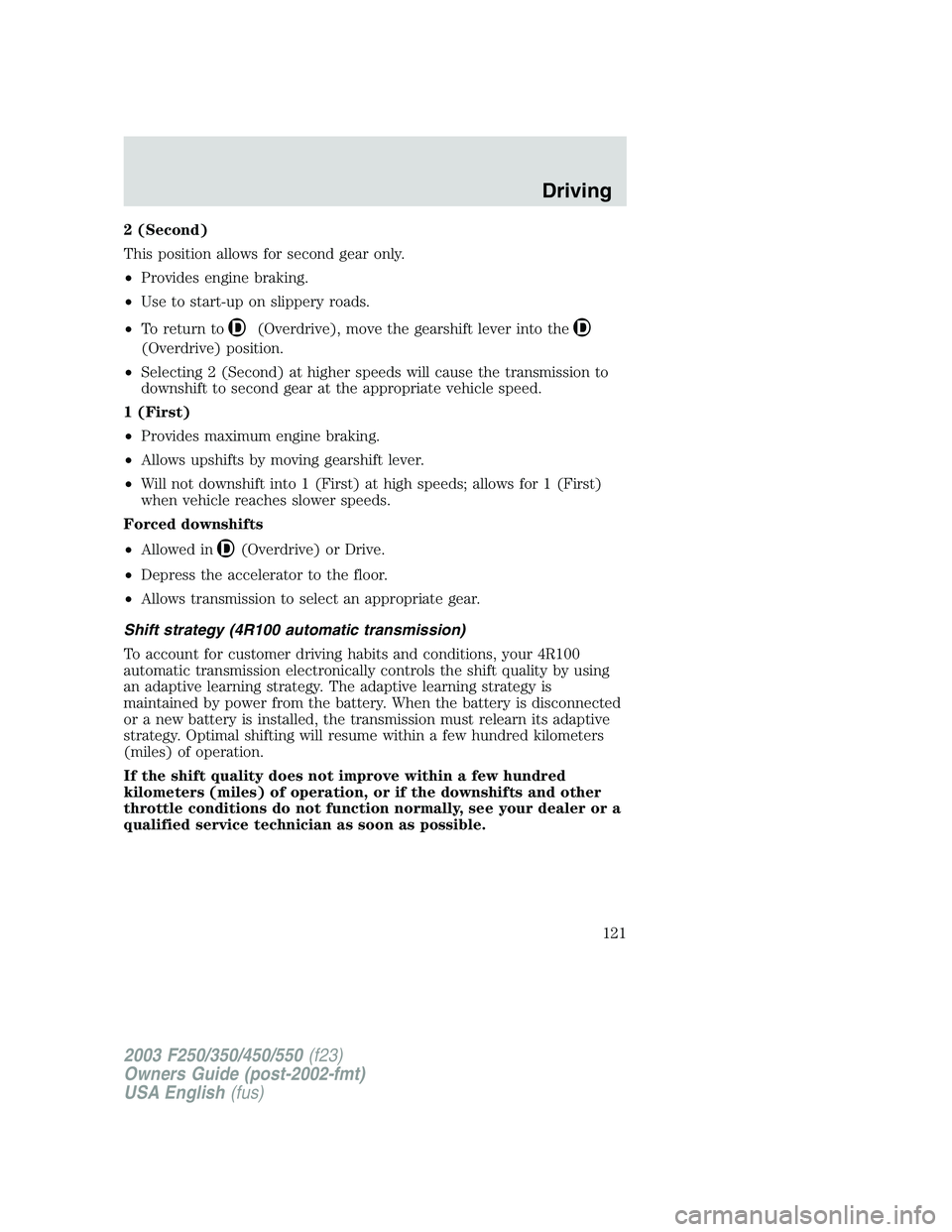 FORD F250 2003 Owners Manual 2 (Second)
This position allows for second gear only.
•Provides engine braking.
•Use to start-up on slippery roads.
•To return to
(Overdrive), move the gearshift lever into the
(Overdrive) posit FORD F250 2003 Owners Manual 2 (Second)
This position allows for second gear only.
•Provides engine braking.
•Use to start-up on slippery roads.
•To return to
(Overdrive), move the gearshift lever into the
(Overdrive) posit