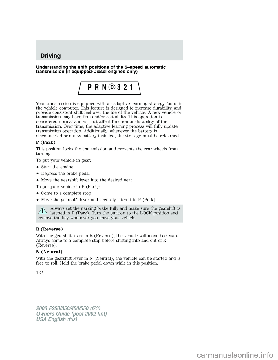 FORD F250 2003 Owners Manual Understanding the shift positions of the 5–speed automatic
transmission (if equipped-Diesel engines only)
Your transmission is equipped with an adaptive learning strategy found in
the vehicle comput FORD F250 2003 Owners Manual Understanding the shift positions of the 5–speed automatic
transmission (if equipped-Diesel engines only)
Your transmission is equipped with an adaptive learning strategy found in
the vehicle comput
