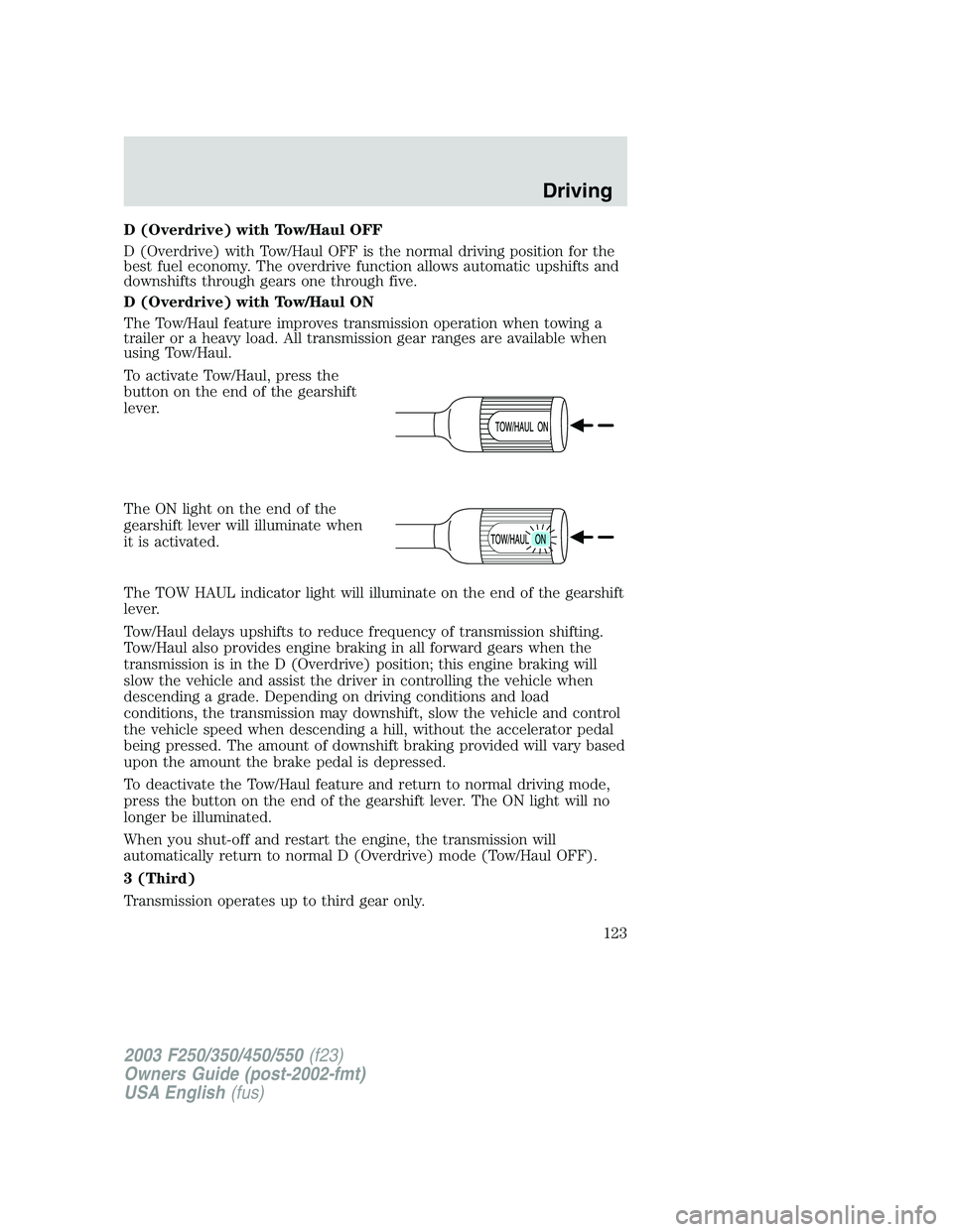 FORD F250 2003 Owners Manual D (Overdrive) with Tow/Haul OFF
D (Overdrive) with Tow/Haul OFF is the normal driving position for the
best fuel economy. The overdrive function allows automatic upshifts and
downshifts through gears FORD F250 2003 Owners Manual D (Overdrive) with Tow/Haul OFF
D (Overdrive) with Tow/Haul OFF is the normal driving position for the
best fuel economy. The overdrive function allows automatic upshifts and
downshifts through gears