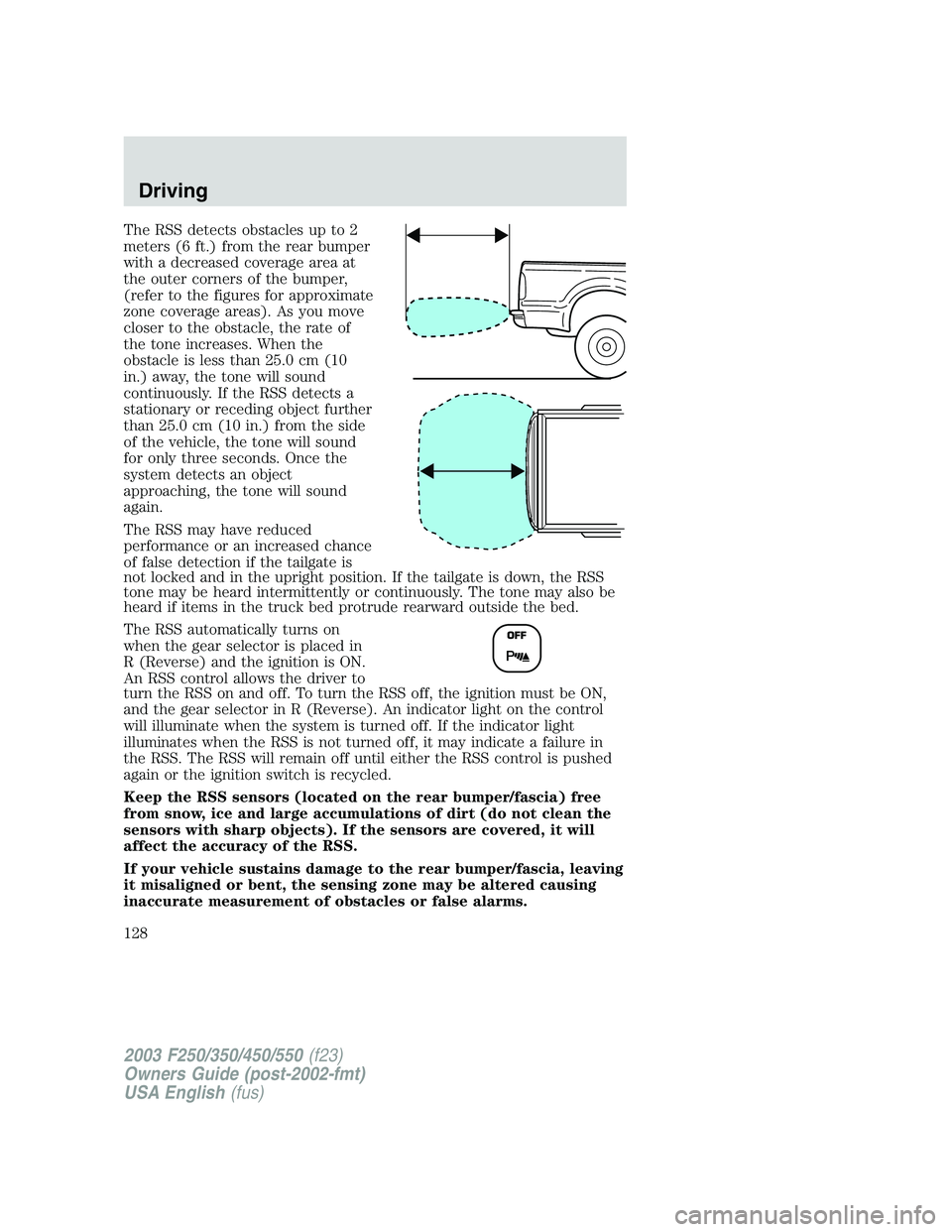 FORD F250 2003 Owners Manual The RSS detects obstacles up to 2
meters (6 ft.) from the rear bumper
with a decreased coverage area at
the outer corners of the bumper,
(refer to the figures for approximate
zone coverage areas). As FORD F250 2003 Owners Manual The RSS detects obstacles up to 2
meters (6 ft.) from the rear bumper
with a decreased coverage area at
the outer corners of the bumper,
(refer to the figures for approximate
zone coverage areas). As