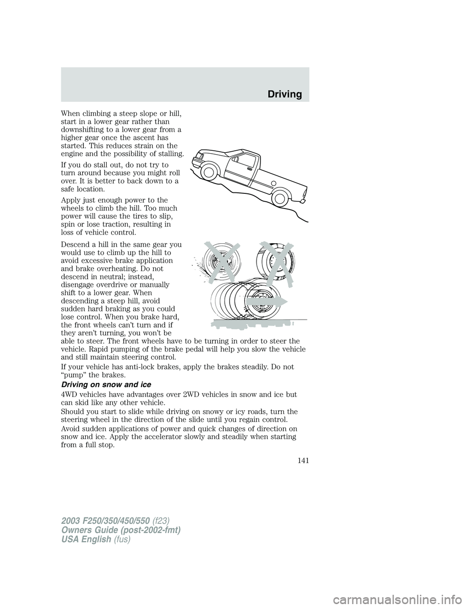 FORD F250 2003 Owners Manual When climbing a steep slope or hill,
start in a lower gear rather than
downshifting to a lower gear from a
higher gear once the ascent has
started. This reduces strain on the
engine and the possibilit FORD F250 2003 Owners Manual When climbing a steep slope or hill,
start in a lower gear rather than
downshifting to a lower gear from a
higher gear once the ascent has
started. This reduces strain on the
engine and the possibilit