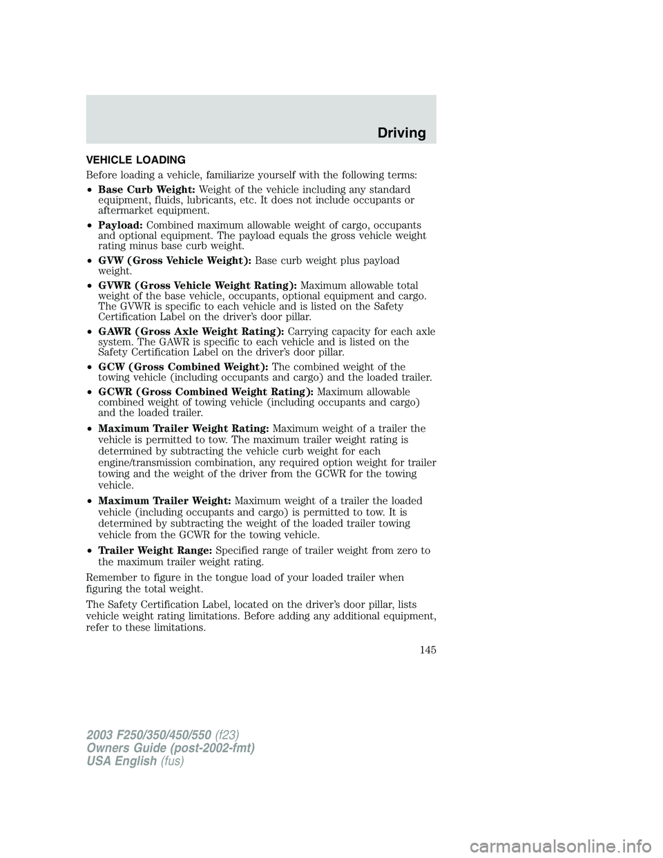 FORD F250 2003 Owners Manual VEHICLE LOADING
Before loading a vehicle, familiarize yourself with the following terms:
•Base Curb Weight:Weight of the vehicle including any standard
equipment, fluids, lubricants, etc. It does no FORD F250 2003 Owners Manual VEHICLE LOADING
Before loading a vehicle, familiarize yourself with the following terms:
•Base Curb Weight:Weight of the vehicle including any standard
equipment, fluids, lubricants, etc. It does no