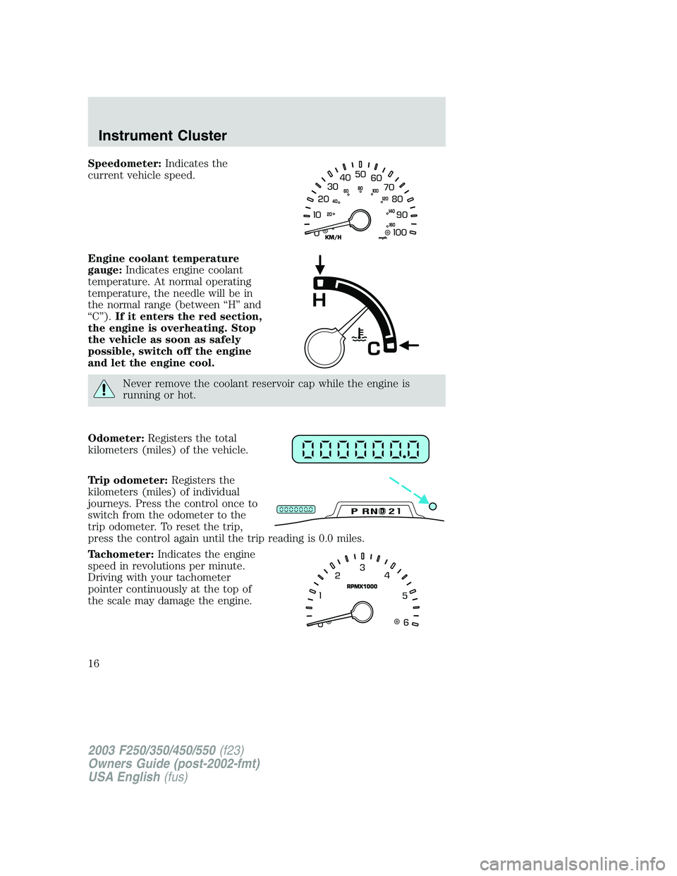 FORD F250 2003 Owners Manual Speedometer:Indicates the
current vehicle speed.
Engine coolant temperature
gauge:Indicates engine coolant
temperature. At normal operating
temperature, the needle will be in
the normal range (between FORD F250 2003 Owners Manual Speedometer:Indicates the
current vehicle speed.
Engine coolant temperature
gauge:Indicates engine coolant
temperature. At normal operating
temperature, the needle will be in
the normal range (between