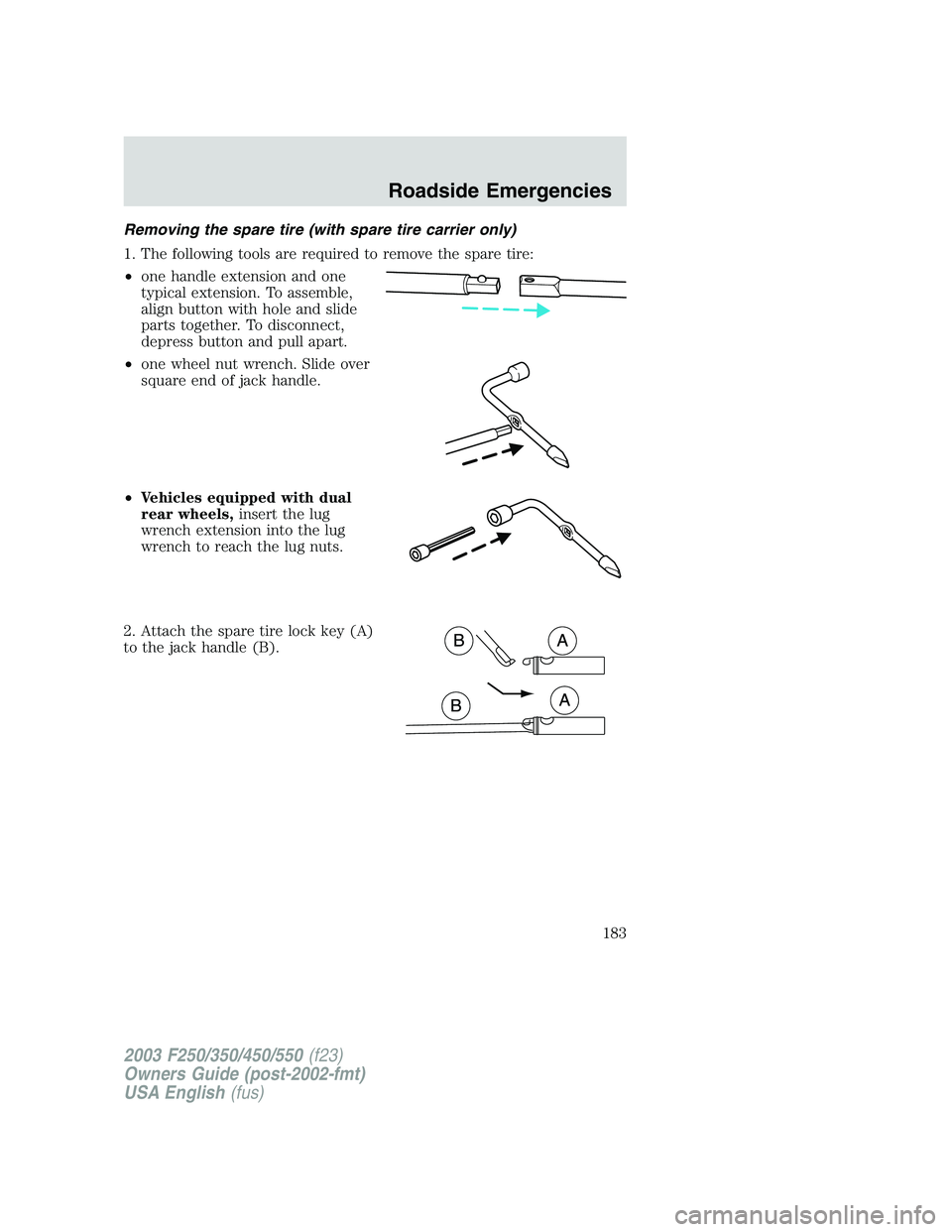 FORD F250 2003  Owners Manual Removing the spare tire (with spare tire carrier only)
1. The following tools are required to remove the spare tire:
•one handle extension and one
typical extension. To assemble,
align button with h