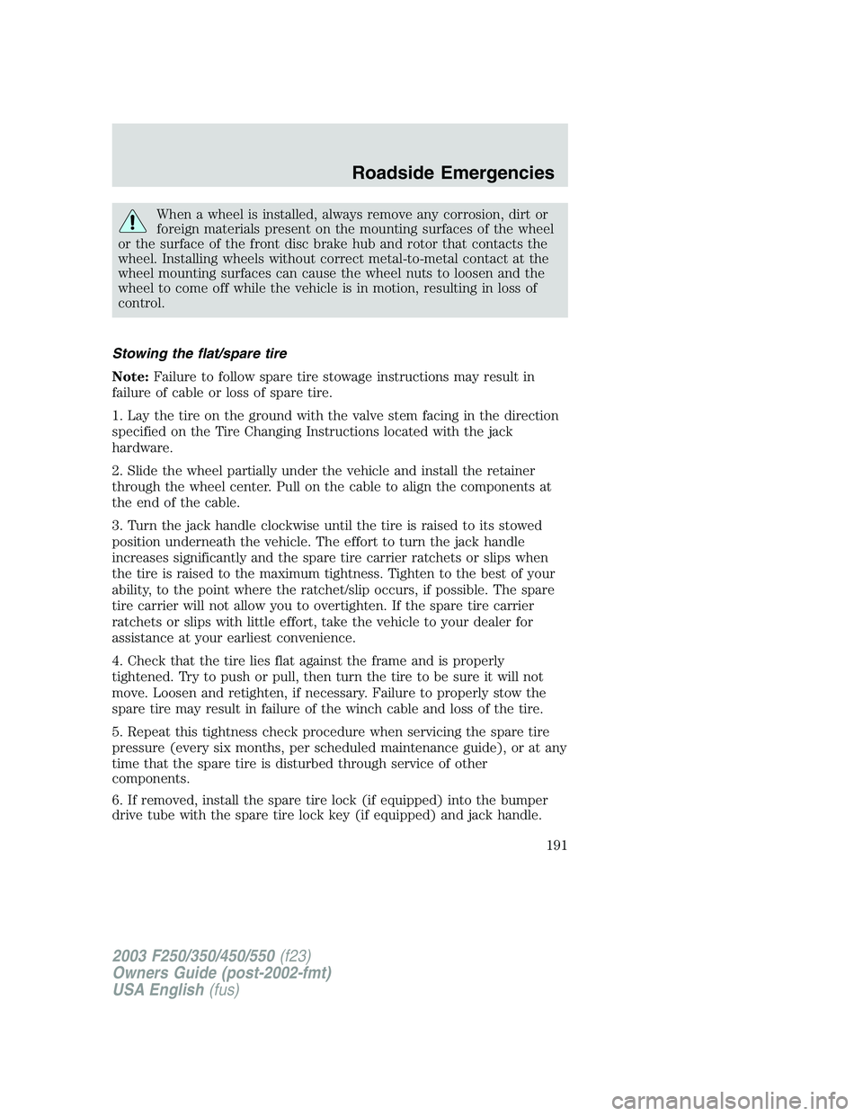 FORD F250 2003 Owners Manual When a wheel is installed, always remove any corrosion, dirt or
foreign materials present on the mounting surfaces of the wheel
or the surface of the front disc brake hub and rotor that contacts the
w FORD F250 2003 Owners Manual When a wheel is installed, always remove any corrosion, dirt or
foreign materials present on the mounting surfaces of the wheel
or the surface of the front disc brake hub and rotor that contacts the
w