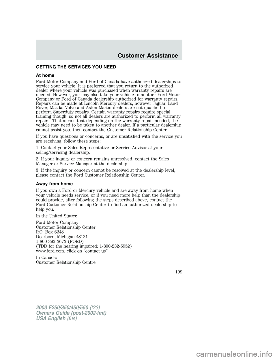 FORD F250 2003 Owners Manual GETTING THE SERVICES YOU NEED
At home
Ford Motor Company and Ford of Canada have authorized dealerships to
service your vehicle. It is preferred that you return to the authorized
dealer where your veh FORD F250 2003 Owners Manual GETTING THE SERVICES YOU NEED
At home
Ford Motor Company and Ford of Canada have authorized dealerships to
service your vehicle. It is preferred that you return to the authorized
dealer where your veh