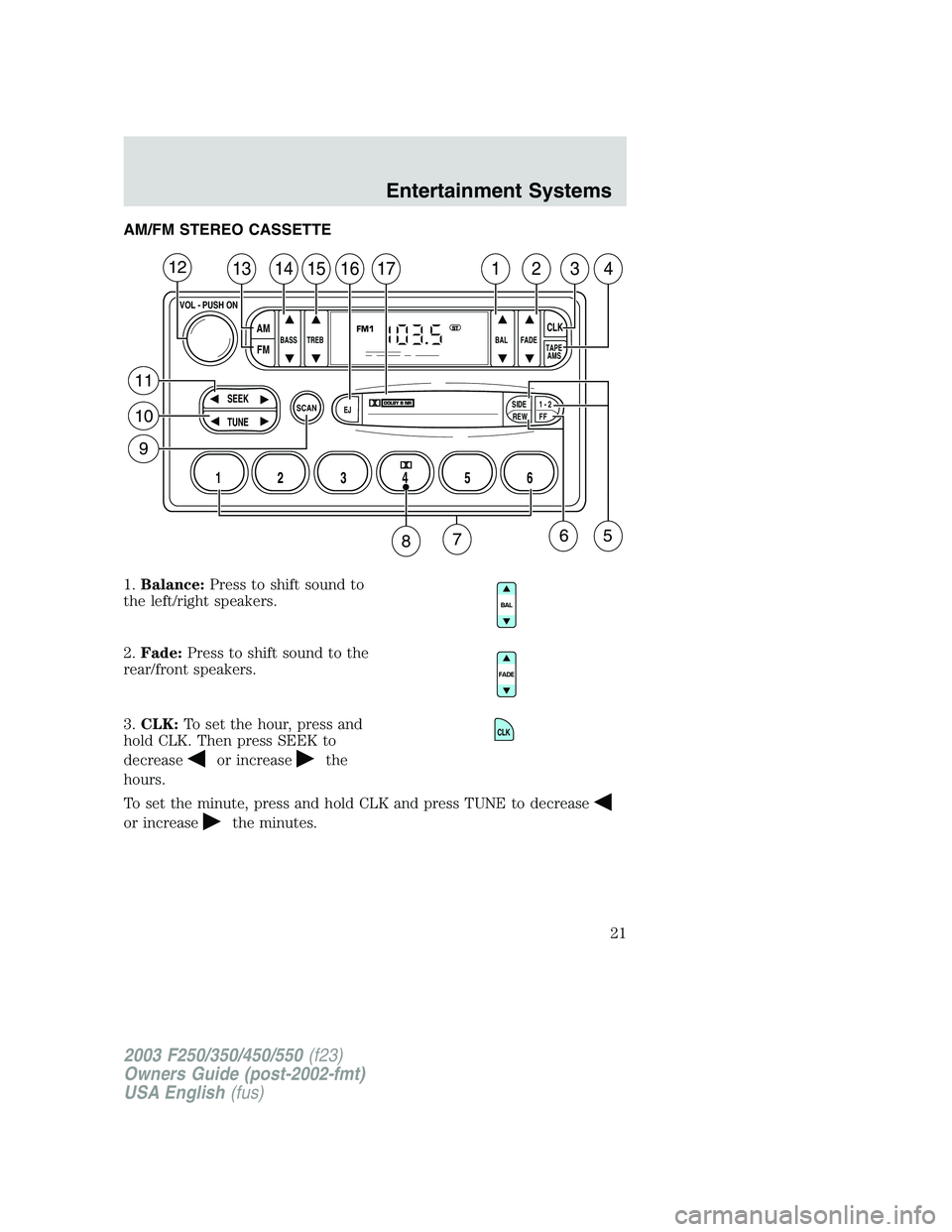 FORD F250 2003  Owners Manual AM/FM STEREO CASSETTE
1.Balance:Press to shift sound to
the left/right speakers.
2.Fade:Press to shift sound to the
rear/front speakers.
3.CLK:To set the hour, press and
hold CLK. Then press SEEK to
d