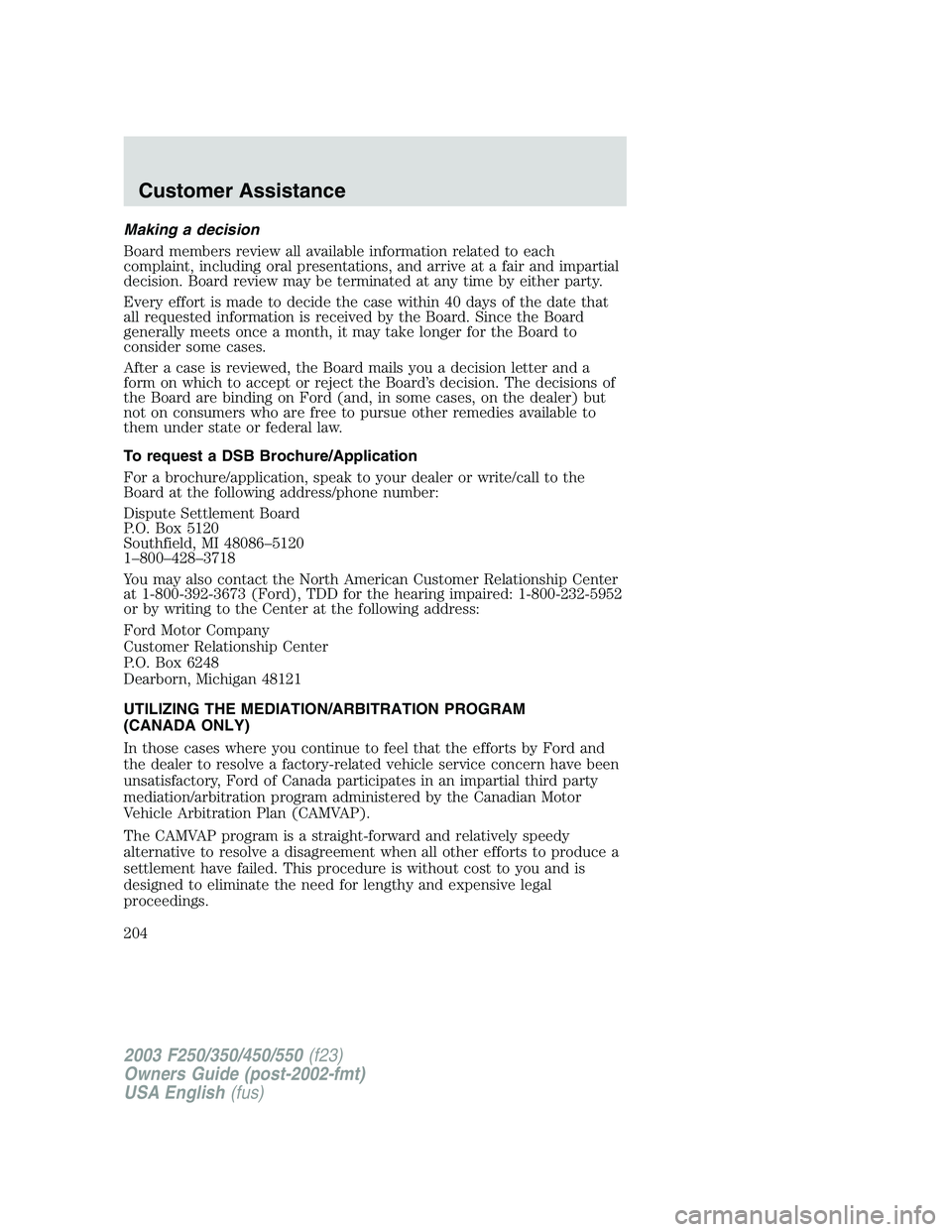 FORD F250 2003 Owners Manual Making a decision
Board members review all available information related to each
complaint, including oral presentations, and arrive at a fair and impartial
decision. Board review may be terminated at FORD F250 2003 Owners Manual Making a decision
Board members review all available information related to each
complaint, including oral presentations, and arrive at a fair and impartial
decision. Board review may be terminated at