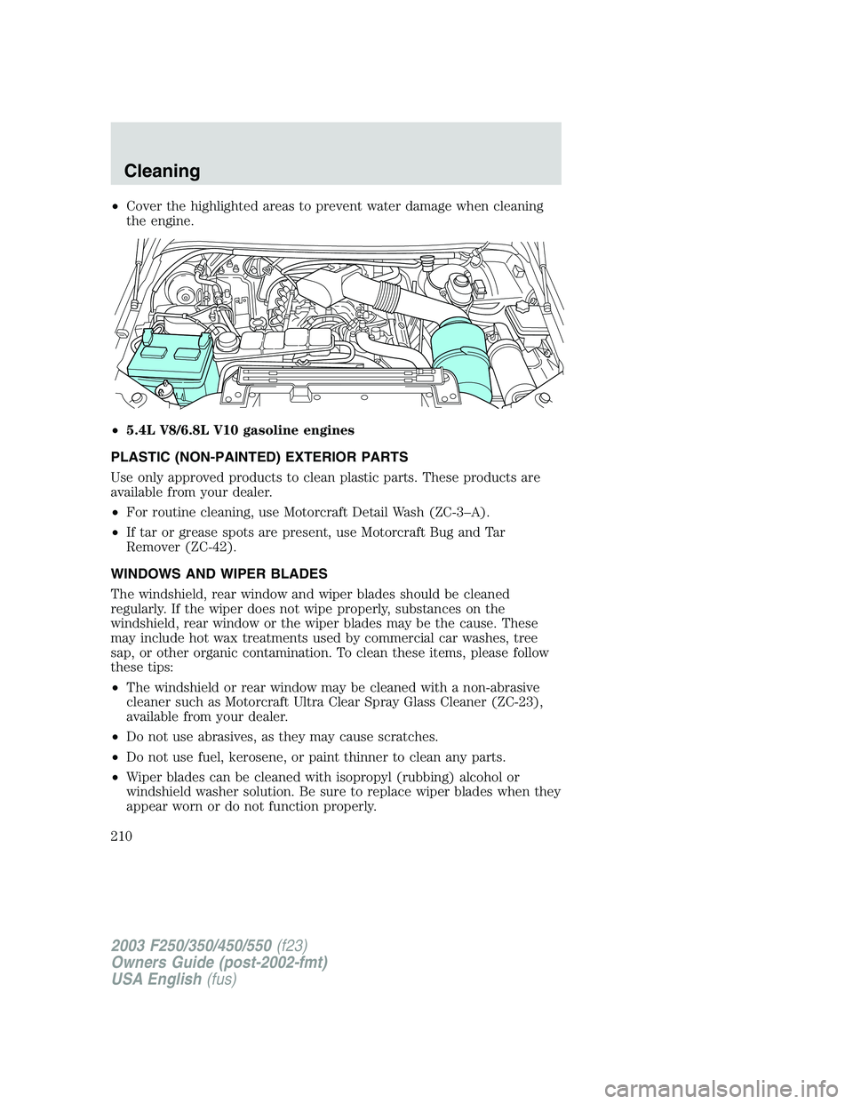 FORD F250 2003 Owners Manual •Cover the highlighted areas to prevent water damage when cleaning
the engine.
•5.4L V8/6.8L V10 gasoline engines
PLASTIC (NON-PAINTED) EXTERIOR PARTS
Use only approved products to clean plastic p FORD F250 2003 Owners Manual •Cover the highlighted areas to prevent water damage when cleaning
the engine.
•5.4L V8/6.8L V10 gasoline engines
PLASTIC (NON-PAINTED) EXTERIOR PARTS
Use only approved products to clean plastic p