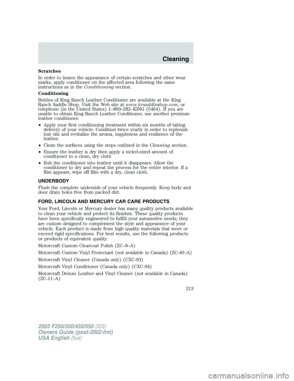 FORD F250 2003 Owners Manual Scratches
In order to lessen the appearance of certain scratches and other wear
marks, apply conditioner on the affected area following the same
instructions as in theConditioningsection.
Conditioning FORD F250 2003 Owners Manual Scratches
In order to lessen the appearance of certain scratches and other wear
marks, apply conditioner on the affected area following the same
instructions as in theConditioningsection.
Conditioning