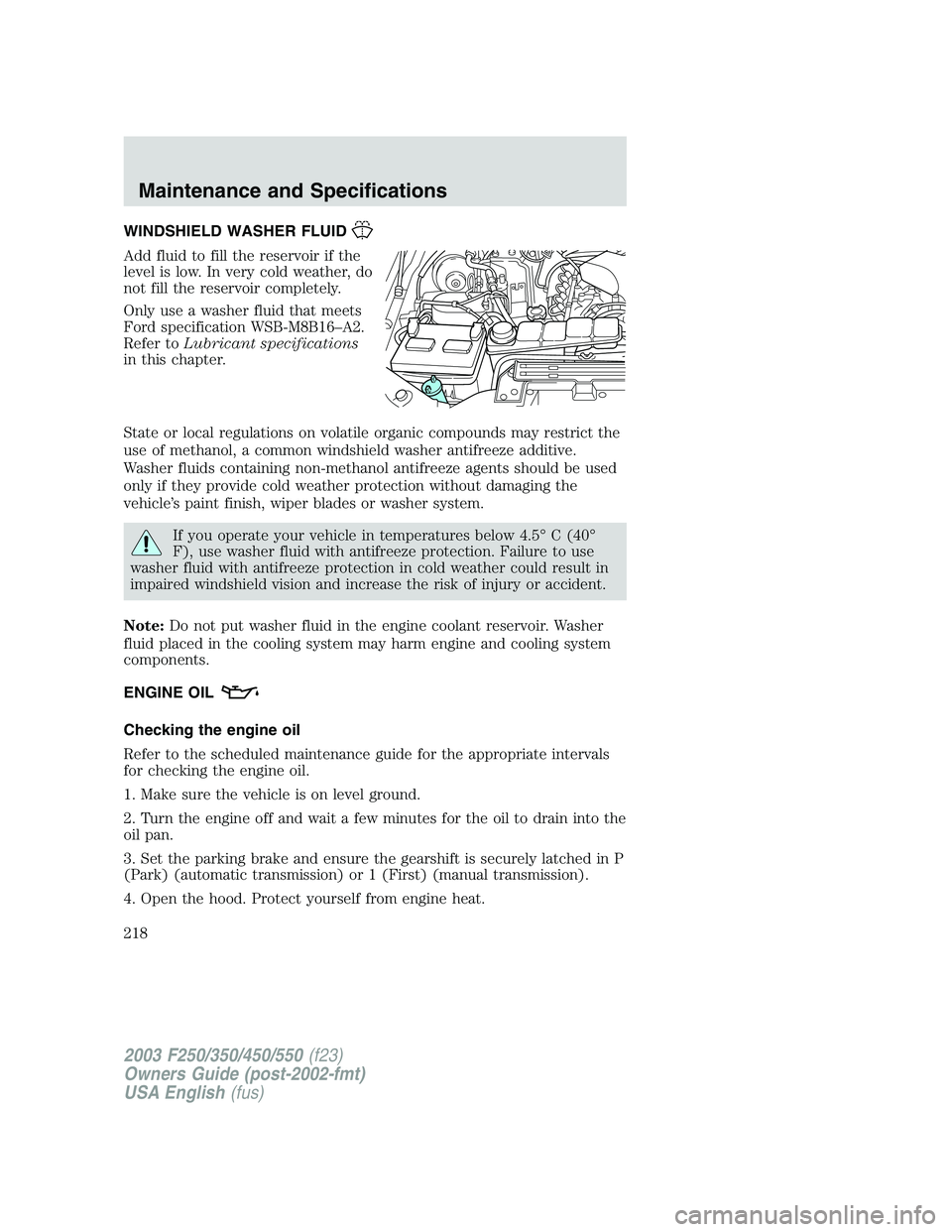 FORD F250 2003 Owners Manual WINDSHIELD WASHER FLUID
Add fluid to fill the reservoir if the
level is low. In very cold weather, do
not fill the reservoir completely.
Only use a washer fluid that meets
Ford specification WSB-M8B16 FORD F250 2003 Owners Manual WINDSHIELD WASHER FLUID
Add fluid to fill the reservoir if the
level is low. In very cold weather, do
not fill the reservoir completely.
Only use a washer fluid that meets
Ford specification WSB-M8B16