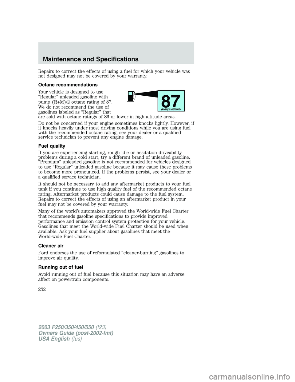 FORD F250 2003 Owners Manual Repairs to correct the effects of using a fuel for which your vehicle was
not designed may not be covered by your warranty.
Octane recommendations
Your vehicle is designed to use
“Regular”unleaded FORD F250 2003 Owners Manual Repairs to correct the effects of using a fuel for which your vehicle was
not designed may not be covered by your warranty.
Octane recommendations
Your vehicle is designed to use
“Regular”unleaded