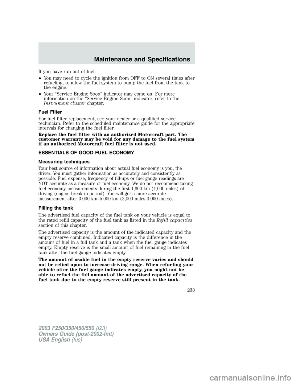 FORD F250 2003 Owners Manual If you have run out of fuel:
•You may need to cycle the ignition from OFF to ON several times after
refueling, to allow the fuel system to pump the fuel from the tank to
the engine.
•Your“Servic FORD F250 2003 Owners Manual If you have run out of fuel:
•You may need to cycle the ignition from OFF to ON several times after
refueling, to allow the fuel system to pump the fuel from the tank to
the engine.
•Your“Servic