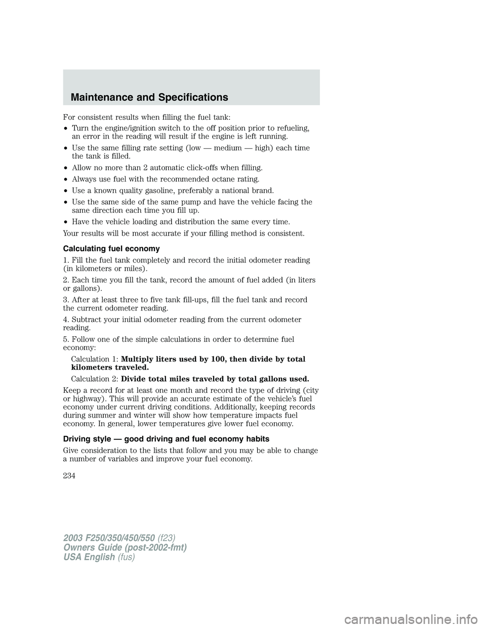 FORD F250 2003 Owners Manual For consistent results when filling the fuel tank:
•Turn the engine/ignition switch to the off position prior to refueling,
an error in the reading will result if the engine is left running.
•Use FORD F250 2003 Owners Manual For consistent results when filling the fuel tank:
•Turn the engine/ignition switch to the off position prior to refueling,
an error in the reading will result if the engine is left running.
•Use