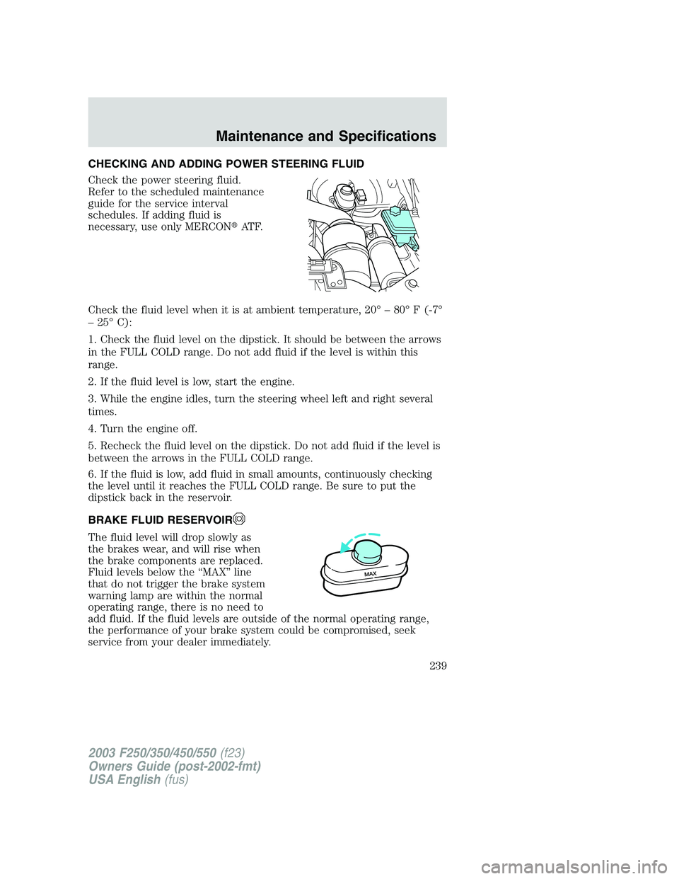 FORD F250 2003 Owners Manual CHECKING AND ADDING POWER STEERING FLUID
Check the power steering fluid.
Refer to the scheduled maintenance
guide for the service interval
schedules. If adding fluid is
necessary, use only MERCONAT F FORD F250 2003 Owners Manual CHECKING AND ADDING POWER STEERING FLUID
Check the power steering fluid.
Refer to the scheduled maintenance
guide for the service interval
schedules. If adding fluid is
necessary, use only MERCONAT F