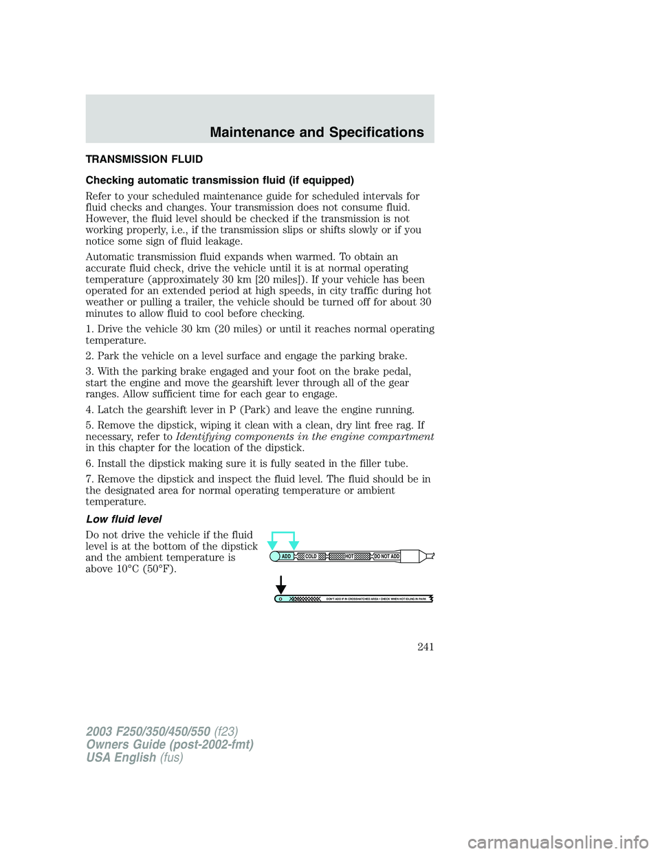 FORD F250 2003 Owners Manual TRANSMISSION FLUID
Checking automatic transmission fluid (if equipped)
Refer to your scheduled maintenance guide for scheduled intervals for
fluid checks and changes. Your transmission does not consum FORD F250 2003 Owners Manual TRANSMISSION FLUID
Checking automatic transmission fluid (if equipped)
Refer to your scheduled maintenance guide for scheduled intervals for
fluid checks and changes. Your transmission does not consum