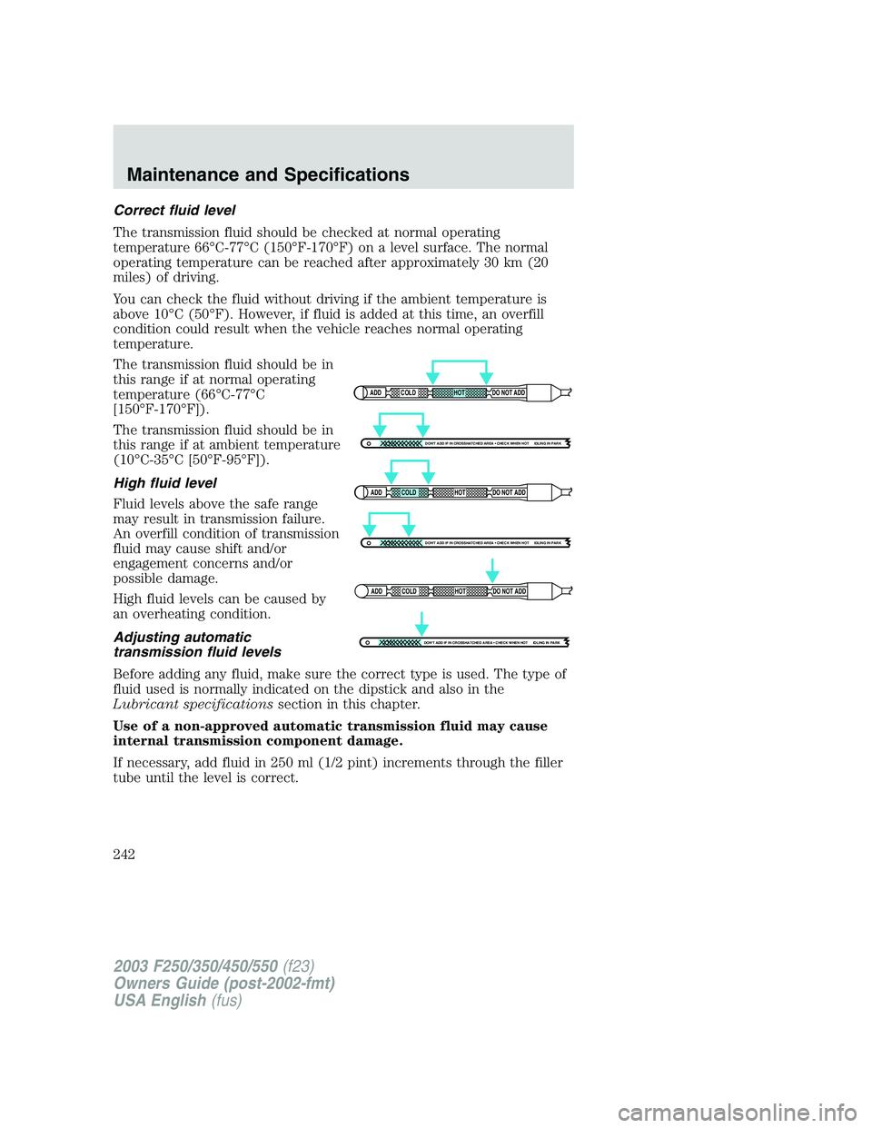 FORD F250 2003 Owners Manual Correct fluid level
The transmission fluid should be checked at normal operating
temperature 66°C-77°C (150°F-170°F) on a level surface. The normal
operating temperature can be reached after appro FORD F250 2003 Owners Manual Correct fluid level
The transmission fluid should be checked at normal operating
temperature 66°C-77°C (150°F-170°F) on a level surface. The normal
operating temperature can be reached after appro