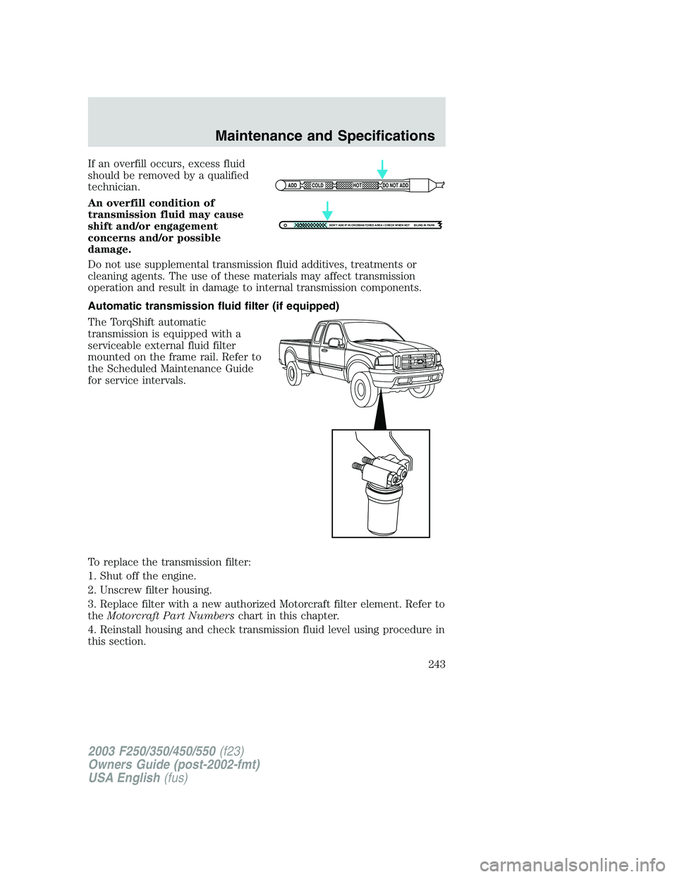 FORD F250 2003 Owners Manual If an overfill occurs, excess fluid
should be removed by a qualified
technician.
An overfill condition of
transmission fluid may cause
shift and/or engagement
concerns and/or possible
damage.
Do not u FORD F250 2003 Owners Manual If an overfill occurs, excess fluid
should be removed by a qualified
technician.
An overfill condition of
transmission fluid may cause
shift and/or engagement
concerns and/or possible
damage.
Do not u