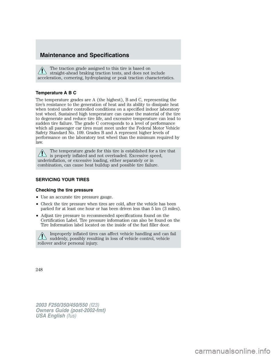 FORD F250 2003 Owners Manual The traction grade assigned to this tire is based on
straight-ahead braking traction tests, and does not include
acceleration, cornering, hydroplaning or peak traction characteristics.
Temperature A B FORD F250 2003 Owners Manual The traction grade assigned to this tire is based on
straight-ahead braking traction tests, and does not include
acceleration, cornering, hydroplaning or peak traction characteristics.
Temperature A B