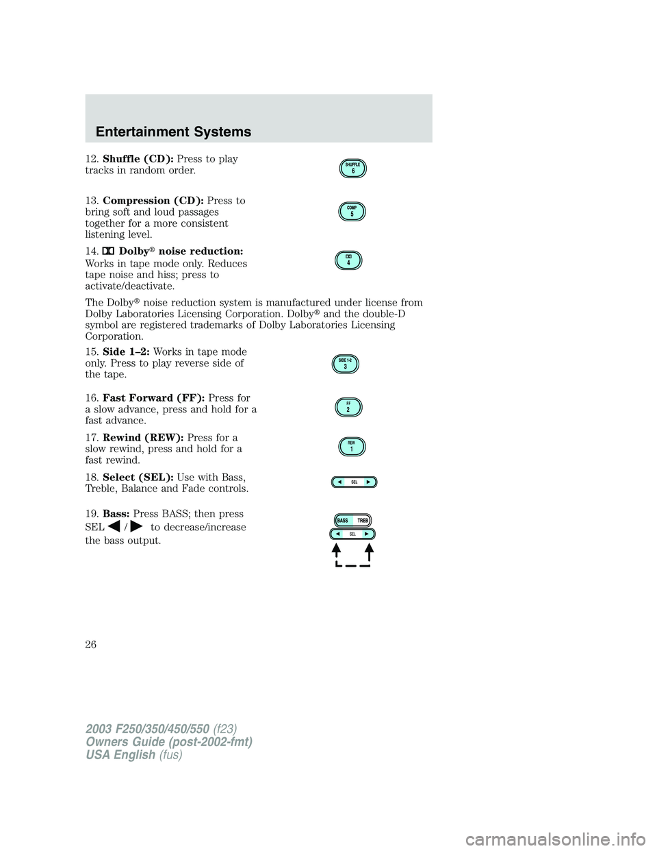 FORD F250 2003  Owners Manual 12.Shuffle (CD):Press to play
tracks in random order.
13.Compression (CD):Press to
bring soft and loud passages
together for a more consistent
listening level.
14.
Dolbynoise reduction:
Works in tape
