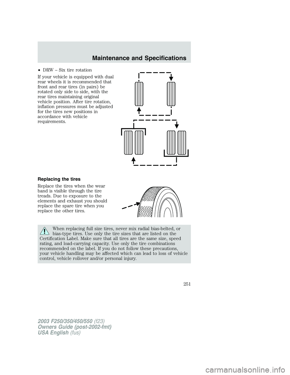 FORD F250 2003 Owners Manual •DRW–Six tire rotation
If your vehicle is equipped with dual
rear wheels it is recommended that
front and rear tires (in pairs) be
rotated only side to side, with the
rear tires maintaining origin FORD F250 2003 Owners Manual •DRW–Six tire rotation
If your vehicle is equipped with dual
rear wheels it is recommended that
front and rear tires (in pairs) be
rotated only side to side, with the
rear tires maintaining origin