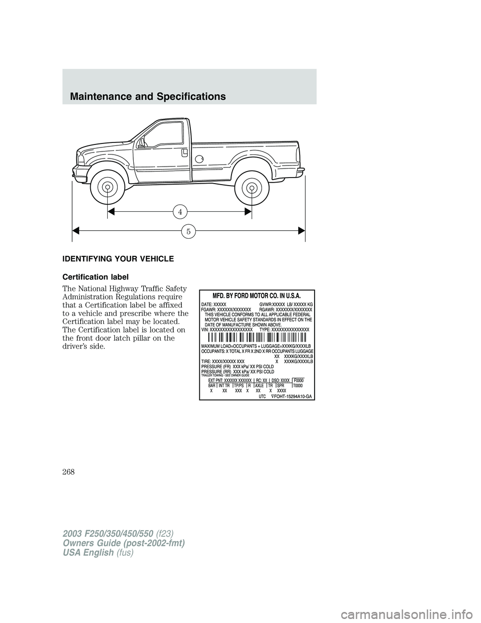 FORD F250 2003  Owners Manual IDENTIFYING YOUR VEHICLE
Certification label
The National Highway Traffic Safety
Administration Regulations require
that a Certification label be affixed
to a vehicle and prescribe where the
Certifica