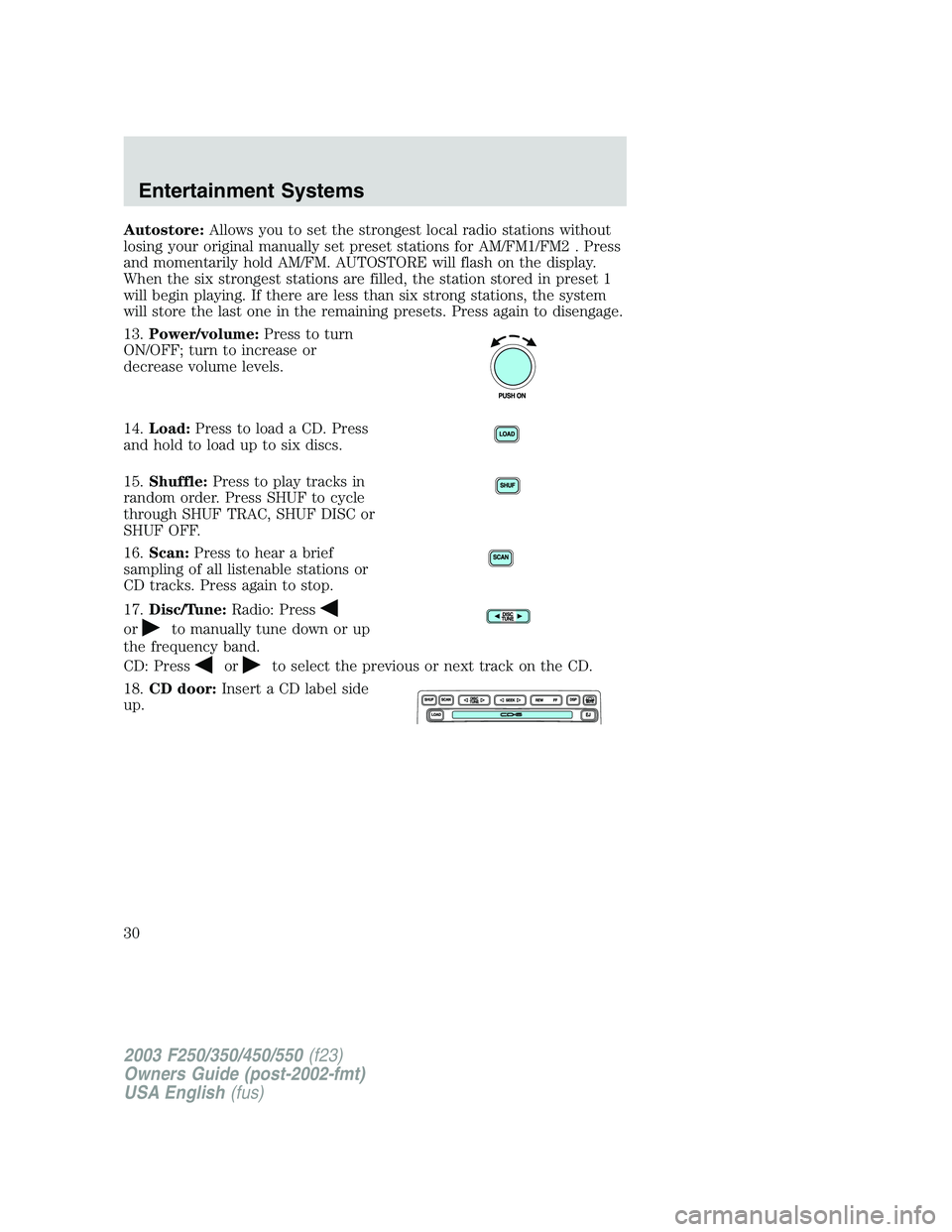 FORD F250 2003 Owners Manual Autostore:Allows you to set the strongest local radio stations without
losing your original manually set preset stations for AM/FM1/FM2 . Press
and momentarily hold AM/FM. AUTOSTORE will flash on the FORD F250 2003 Owners Manual Autostore:Allows you to set the strongest local radio stations without
losing your original manually set preset stations for AM/FM1/FM2 . Press
and momentarily hold AM/FM. AUTOSTORE will flash on the