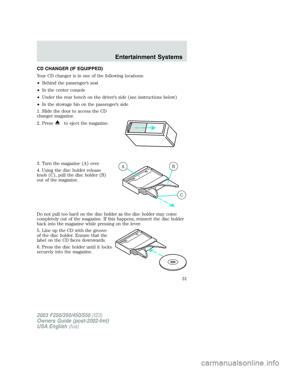 FORD F250 2003  Owners Manual CD CHANGER (IF EQUIPPED)
Your CD changer is in one of the following locations:
•Behind the passenger’s seat
•In the center console
•Under the rear bench on the driver’s side (see instruction