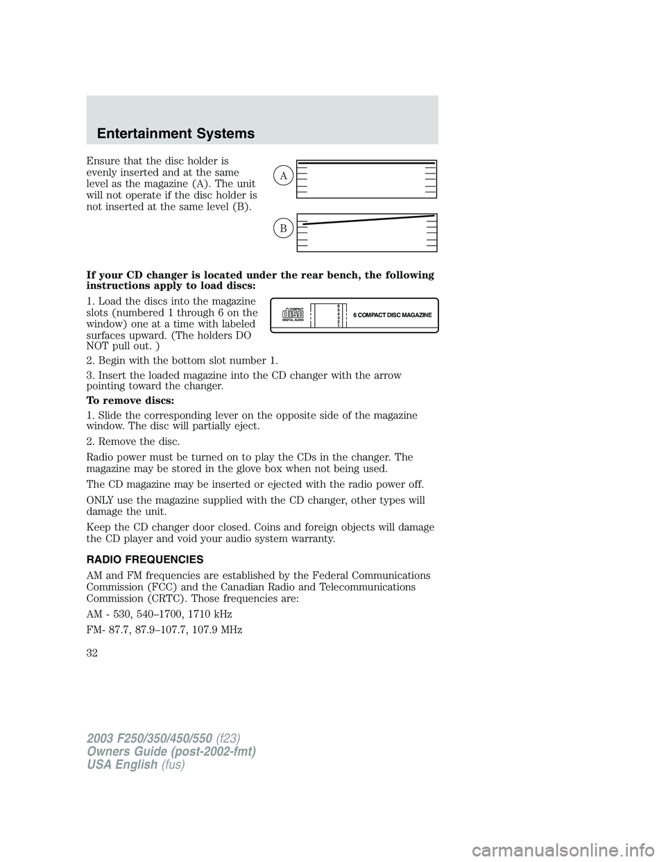 FORD F250 2003 Owners Manual Ensure that the disc holder is
evenly inserted and at the same
level as the magazine (A). The unit
will not operate if the disc holder is
not inserted at the same level (B).
If your CD changer is loca FORD F250 2003 Owners Manual Ensure that the disc holder is
evenly inserted and at the same
level as the magazine (A). The unit
will not operate if the disc holder is
not inserted at the same level (B).
If your CD changer is loca
