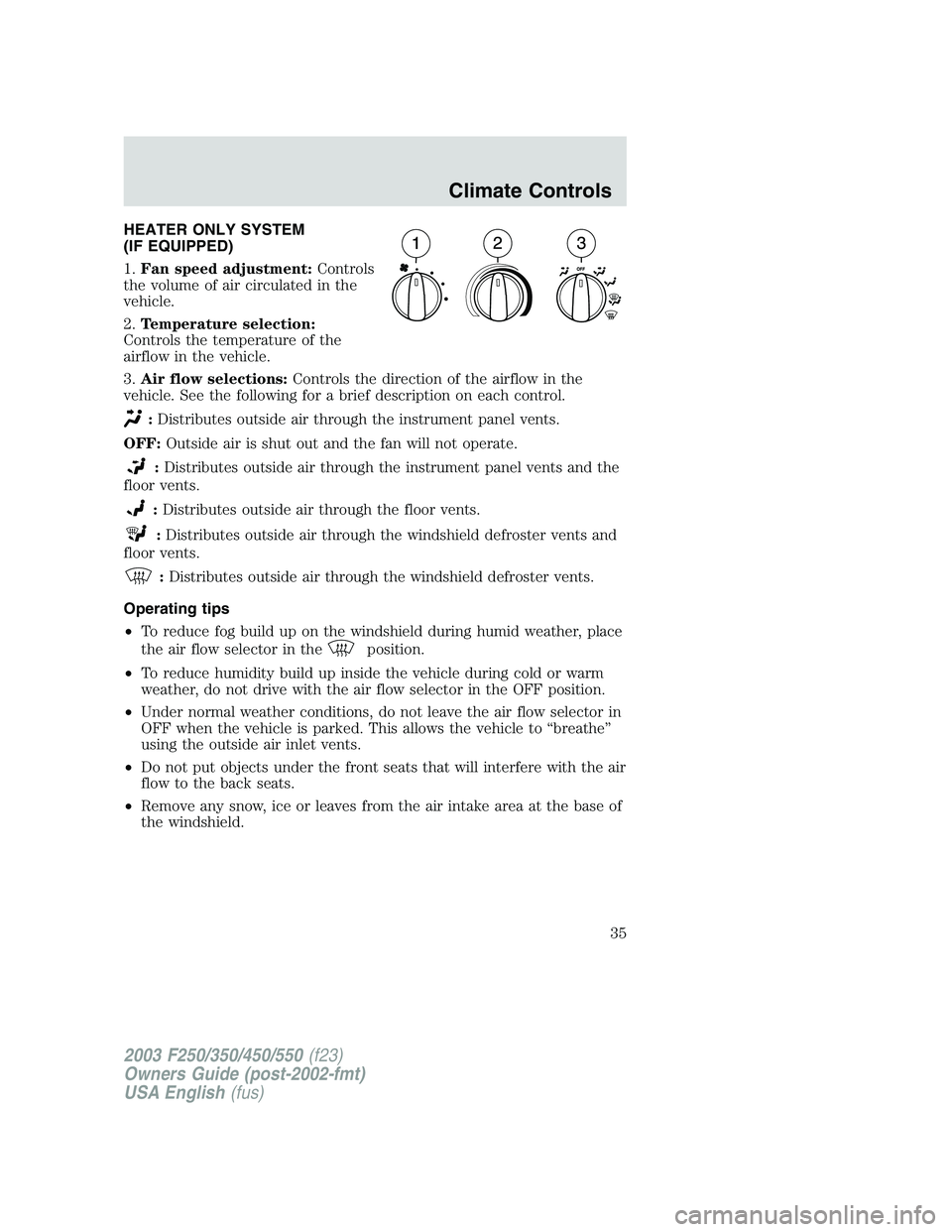 FORD F250 2003 Owners Manual HEATER ONLY SYSTEM
(IF EQUIPPED)
1.Fan speed adjustment:Controls
the volume of air circulated in the
vehicle.
2.Temperature selection:
Controls the temperature of the
airflow in the vehicle.
3.Air flo FORD F250 2003 Owners Manual HEATER ONLY SYSTEM
(IF EQUIPPED)
1.Fan speed adjustment:Controls
the volume of air circulated in the
vehicle.
2.Temperature selection:
Controls the temperature of the
airflow in the vehicle.
3.Air flo